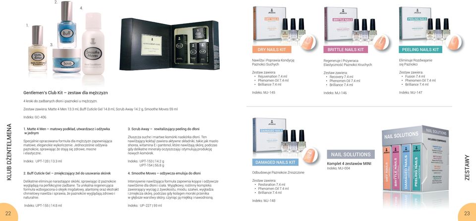 4 ml Phenomen Oil 7.4 ml Brilliance 7.4 ml Recovery 7.4 ml Phenomen Oil 7.4 ml Brilliance 7.4 ml Fusion 7.4 ml Phenomen Oil 7.4 ml Brilliance 7.4 ml Gentlemen s Club Kit zestaw dla mężczyzn Indeks: MJ-145 Indeks: MJ-146 Indeks: MJ-147 4 kroki do zadbanych dłoni i paznokci u mężczyzn.