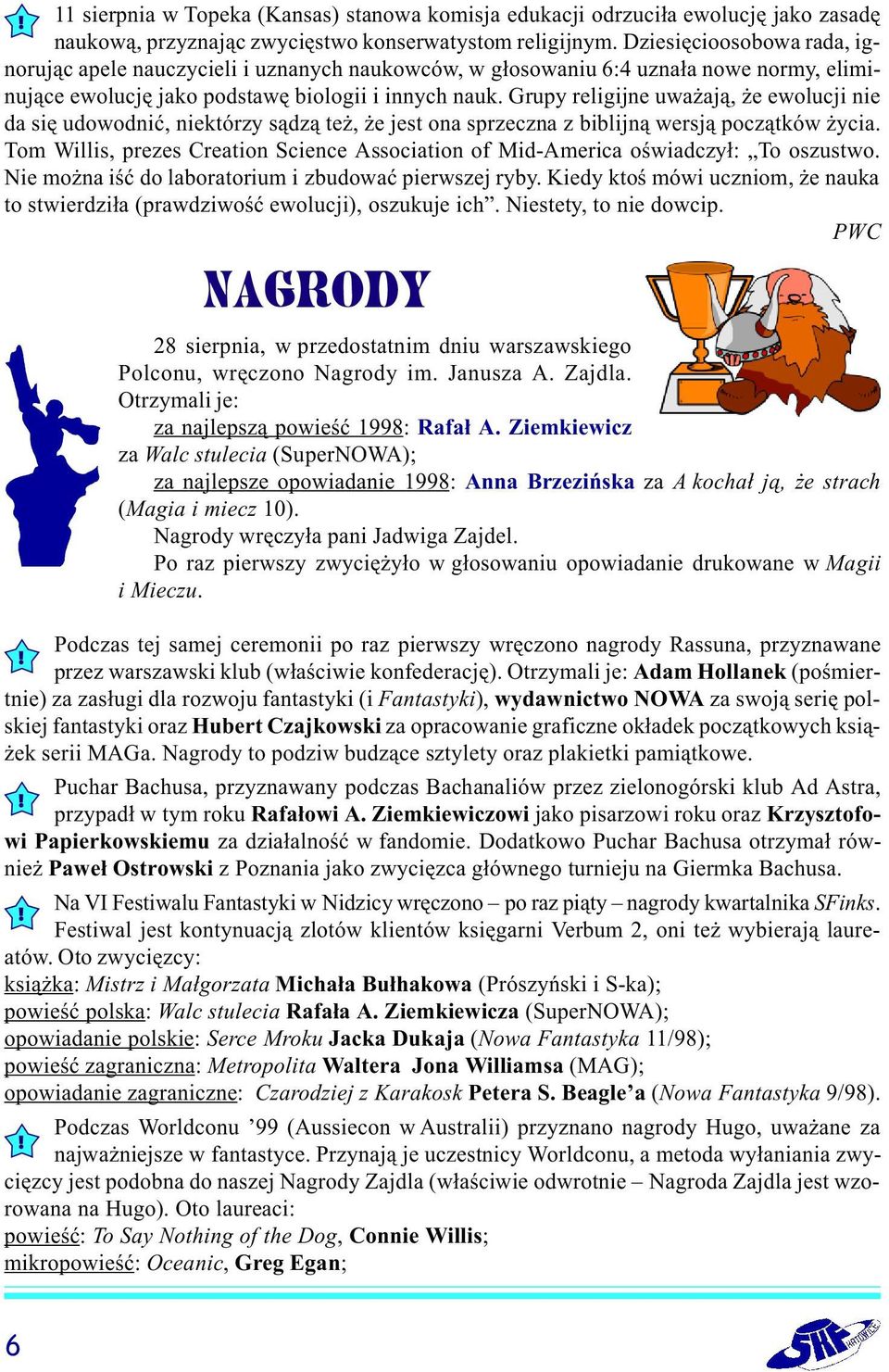 Grupy religijne uwa aj¹, e ewolucji nie da siê udowodniæ, niektórzy s¹dz¹ te, e jest ona sprzeczna z biblijn¹ wersj¹ pocz¹tków ycia.