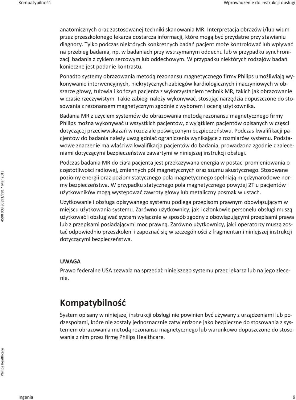Tylko podczas niektórych konkretnych badań pacjent może kontrolować lub wpływać na przebieg badania, np.
