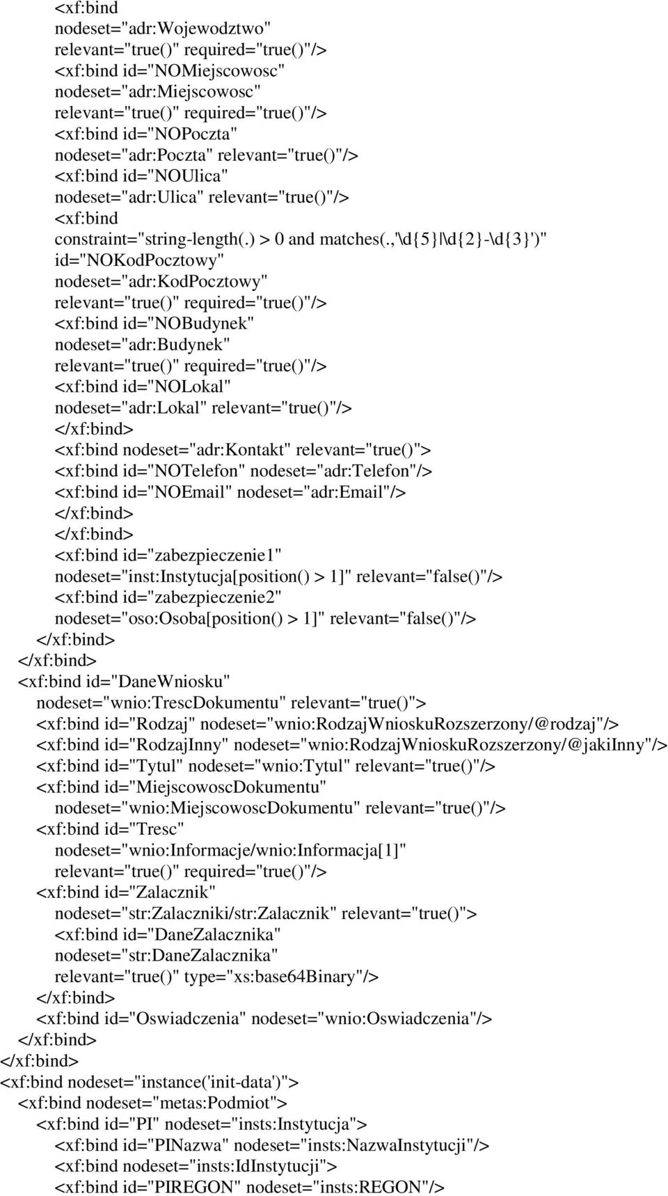 ,'\d5 \d2-\d3')" id="nokodpocztowy" nodeset="adr:kodpocztowy" relevant="true()" required="true()"/> <xf:bind id="nobudynek" nodeset="adr:budynek" relevant="true()" required="true()"/> <xf:bind