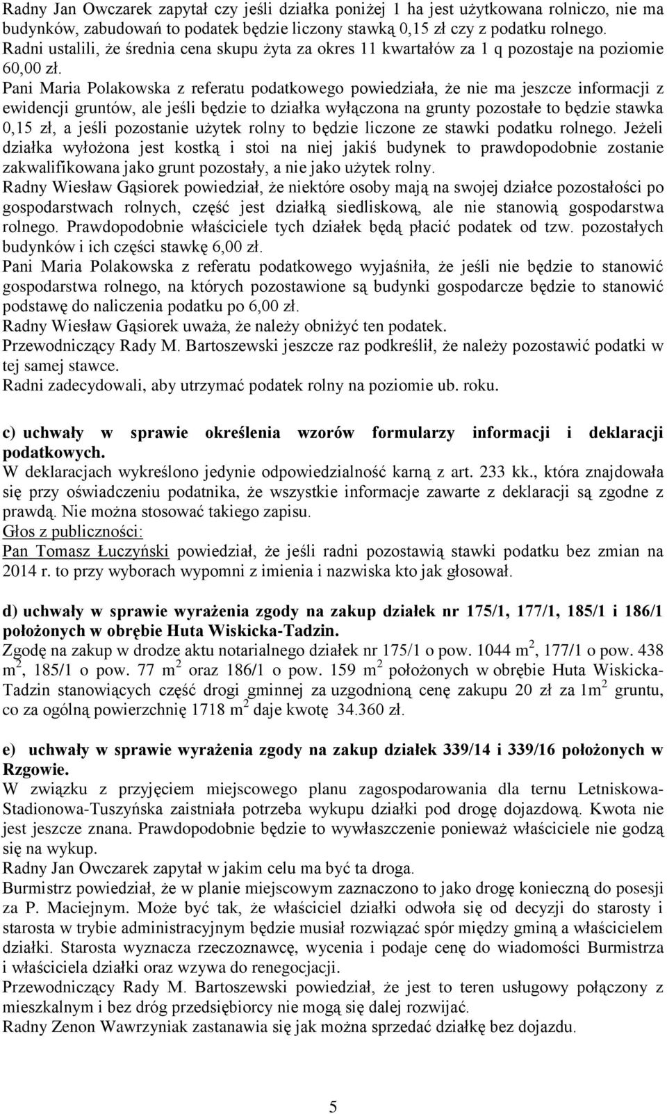 Pani Maria Polakowska z referatu podatkowego powiedziała, że nie ma jeszcze informacji z ewidencji gruntów, ale jeśli będzie to działka wyłączona na grunty pozostałe to będzie stawka 0,15 zł, a jeśli