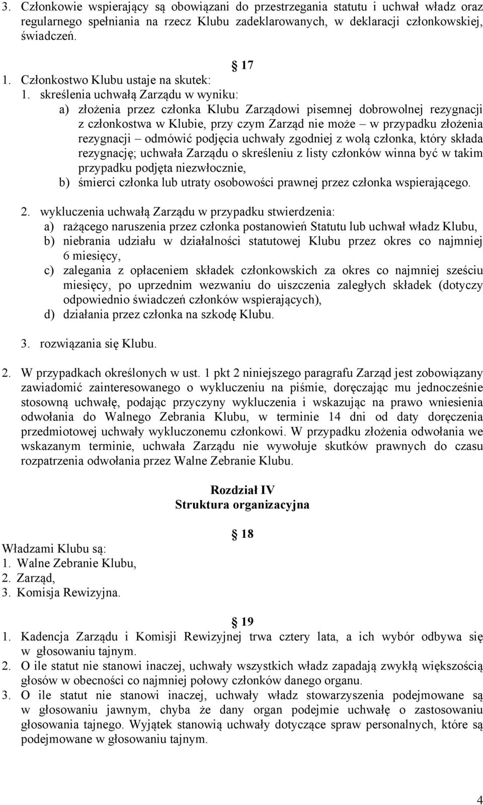 skreślenia uchwałą Zarządu w wyniku: a) złożenia przez członka Klubu Zarządowi pisemnej dobrowolnej rezygnacji z członkostwa w Klubie, przy czym Zarząd nie może w przypadku złożenia rezygnacji