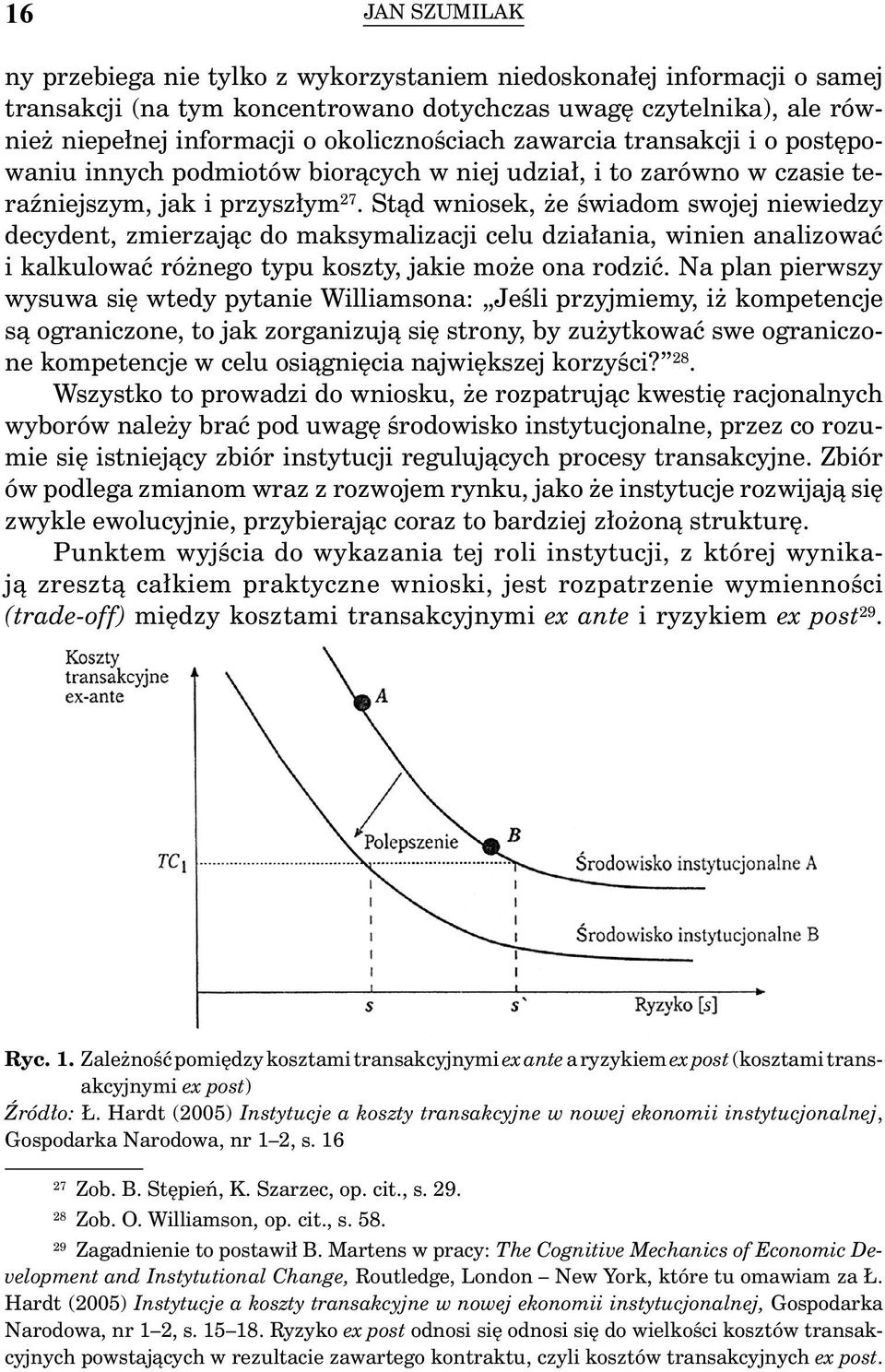 Stąd wniosek, że świadom swojej niewiedzy decydent, zmierzając do maksymalizacji celu działania, winien analizować i kalkulować różnego typu koszty, jakie może ona rodzić.