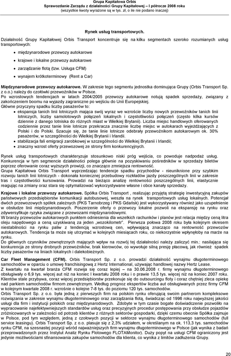 zarządzanie flotą (tzw. Usługa CFM) wynajem krótkoterminowy (Rent a Car) Międzynarodowe przewozy autokarowe. W zakresie tego segmentu jednostka dominująca Grupy (Orbis Transport Sp. z o.o.) należy do czołówki przewoźników w Polsce.