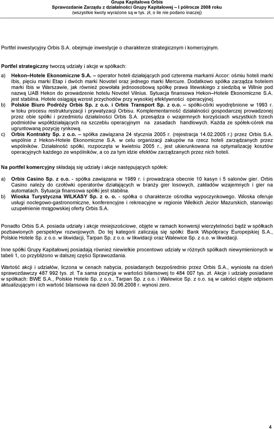 Sytuacja finansowa Hekon Hotele Ekonomiczne S.A. jest stabilna. Hotele osiągają wzrost przychodów przy wysokiej efektywności operacyjnej. b) Polskie Biuro Podróży Orbis Sp. z o.o. i Orbis Transport Sp.