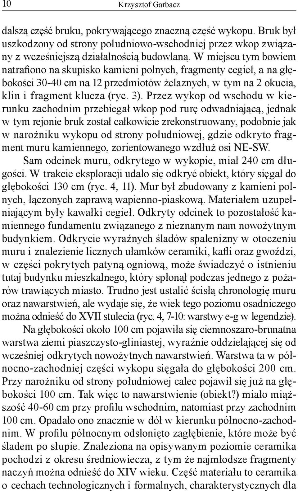 Przez wykop od wschodu w kierunku zachodnim przebiegał wkop pod rurę odwadniającą, jednak w tym rejonie bruk został całkowicie zrekonstruowany, podobnie jak w narożniku wykopu od strony południowej,