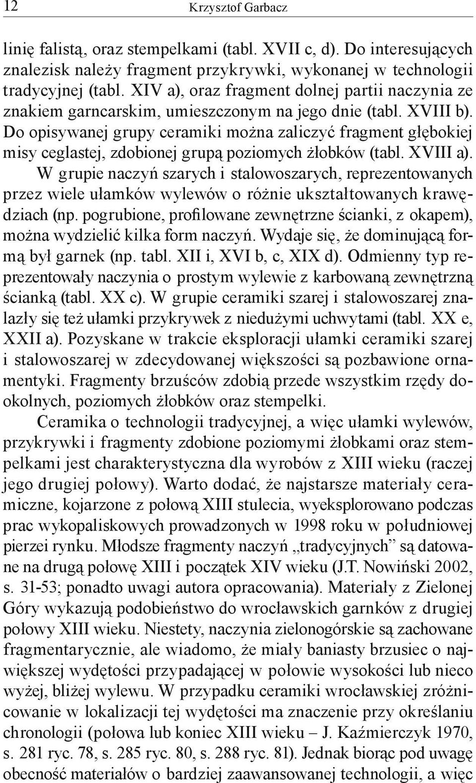 Do opisywanej grupy ceramiki można zaliczyć fragment głębokiej misy ceglastej, zdobionej grupą poziomych żłobków (tabl. XVIII a).