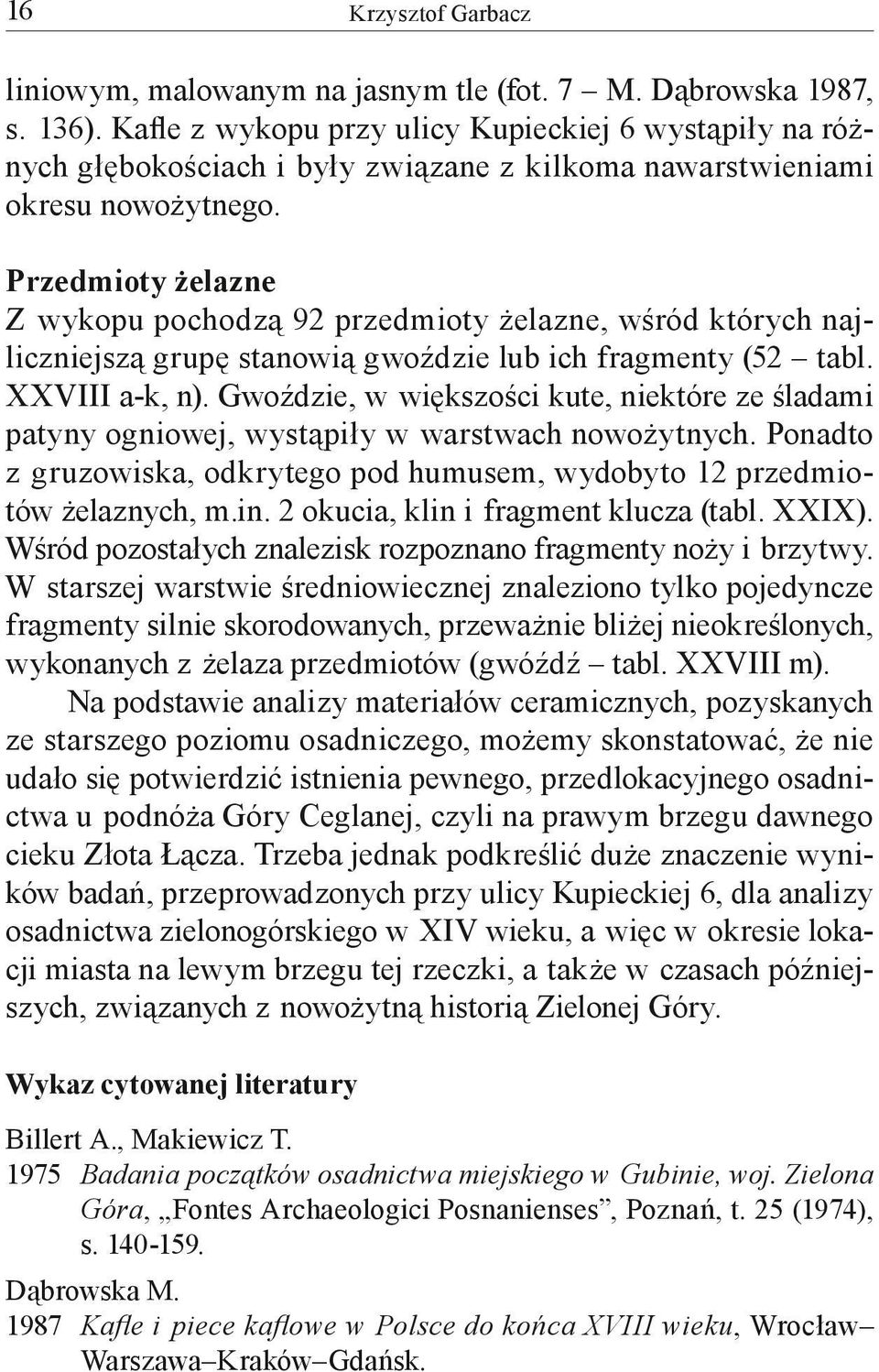 Przedmioty żelazne Z wykopu pochodzą 92 przedmioty żelazne, wśród których najliczniejszą grupę stanowią gwoździe lub ich fragmenty (52 tabl. XXVIII a-k, n).