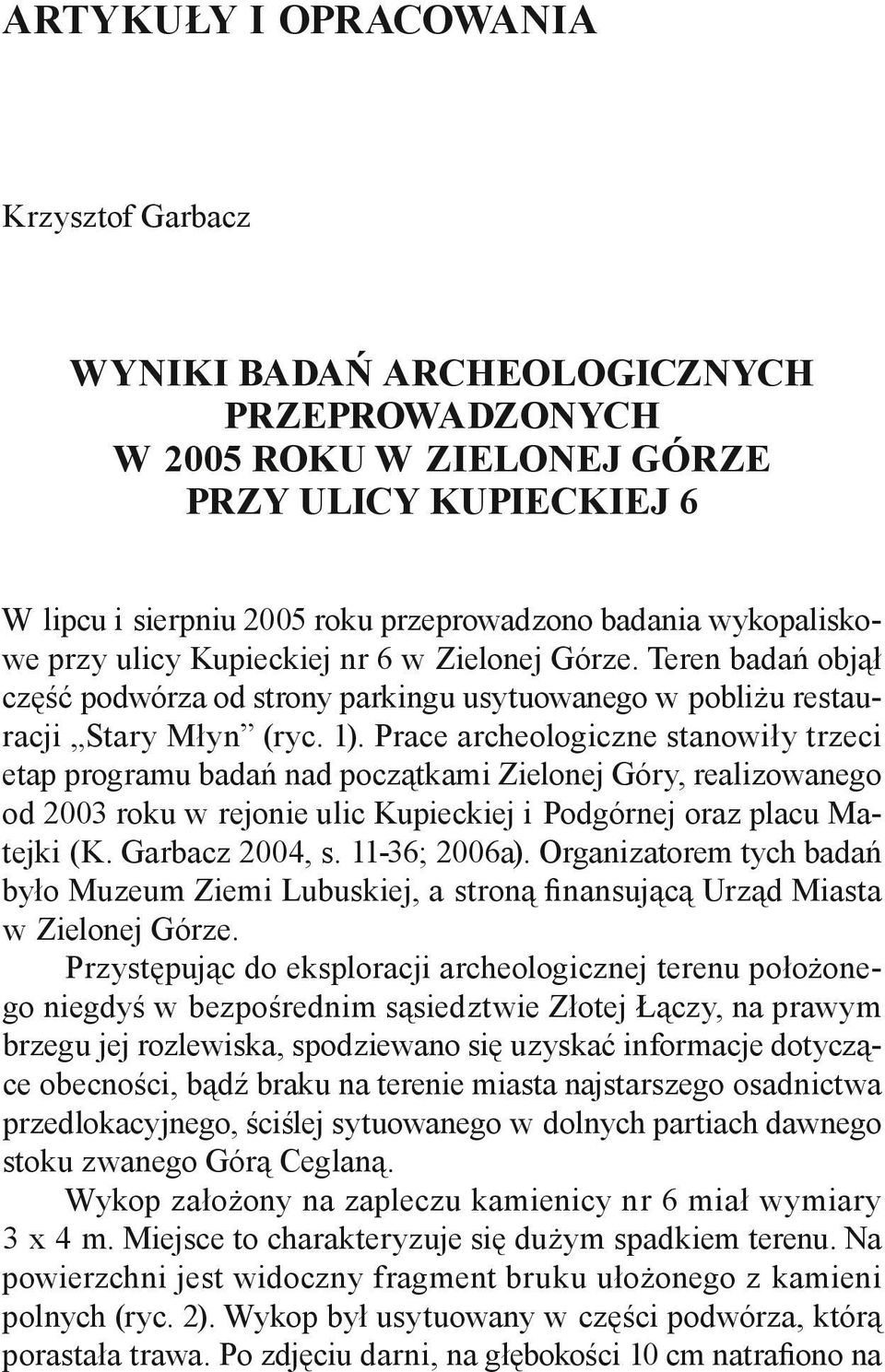 Prace archeologiczne stanowiły trzeci etap programu badań nad początkami Zielonej Góry, realizowanego od 2003 roku w rejonie ulic Kupieckiej i Podgórnej oraz placu Matejki (K. Garbacz 2004, s.