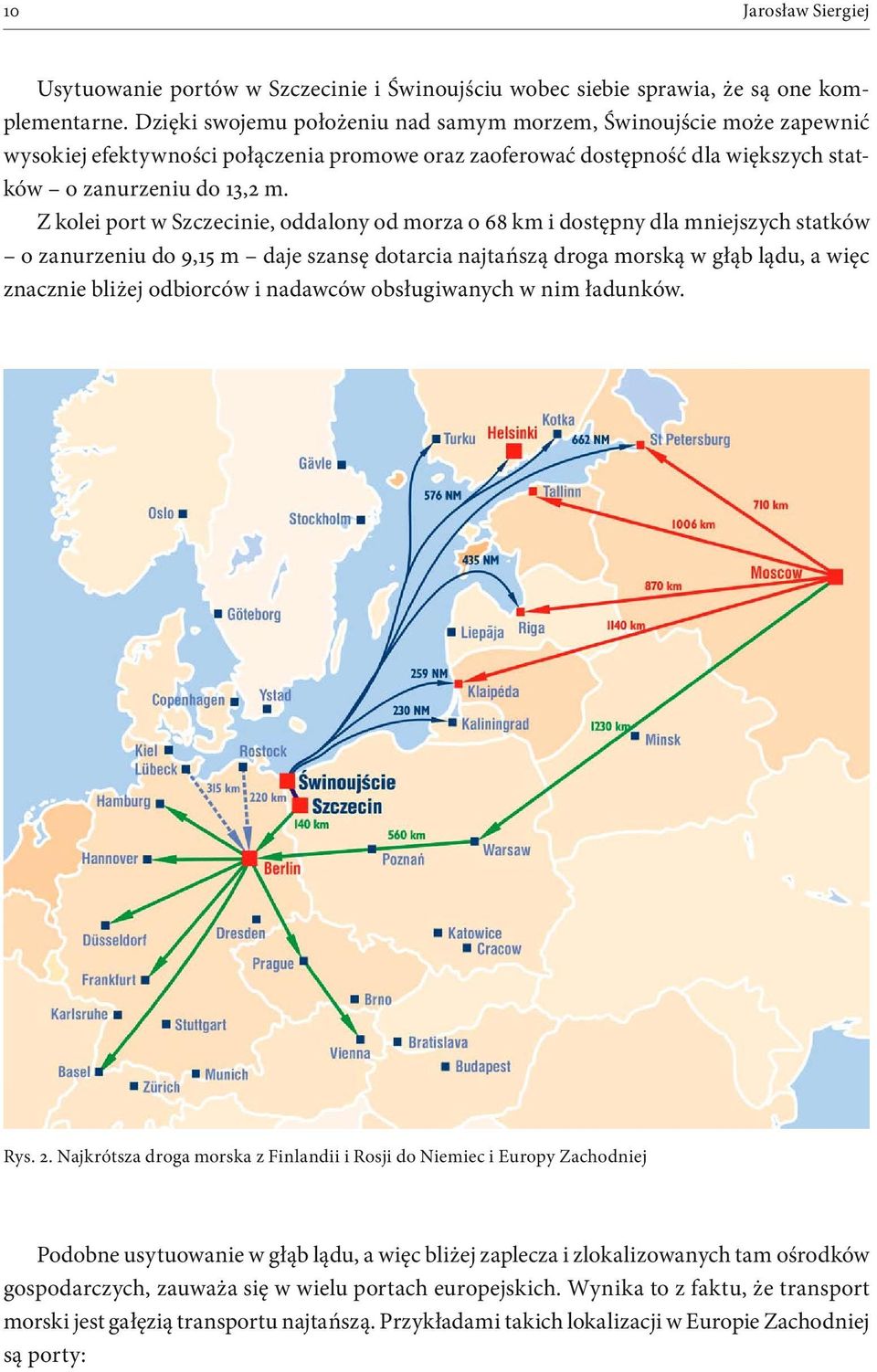 Z kolei port w Szczecinie, oddalony od morza o 68 km i dostępny dla mniejszych statków o zanurzeniu do 9,15 m daje szansę dotarcia najtańszą droga morską w głąb lądu, a więc znacznie bliżej odbiorców