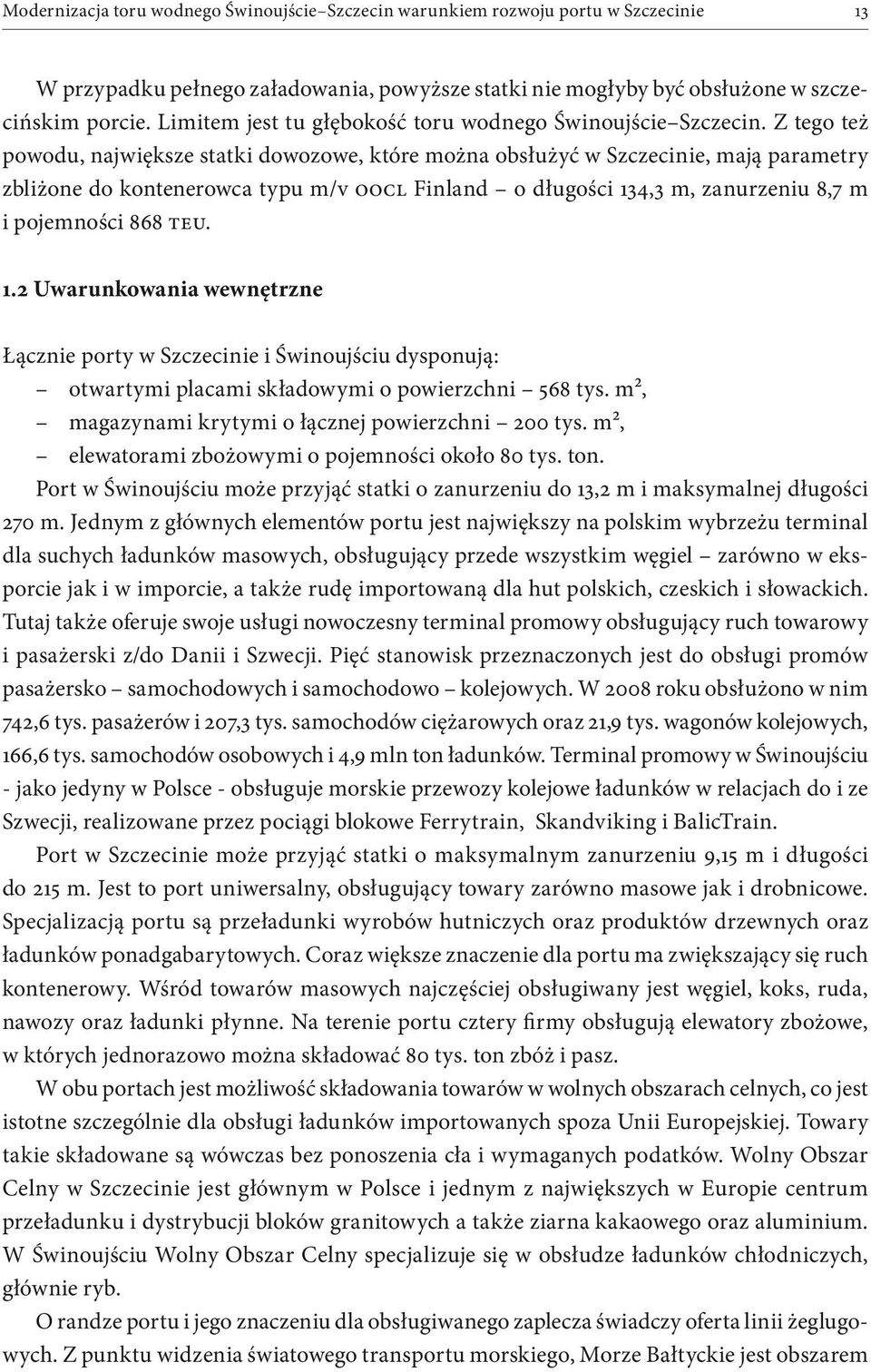 Z tego też powodu, największe statki dowozowe, które można obsłużyć w Szczecinie, mają parametry zbliżone do kontenerowca typu m/v OOCL Finland o długości 134,3 m, zanurzeniu 8,7 m i pojemności 868