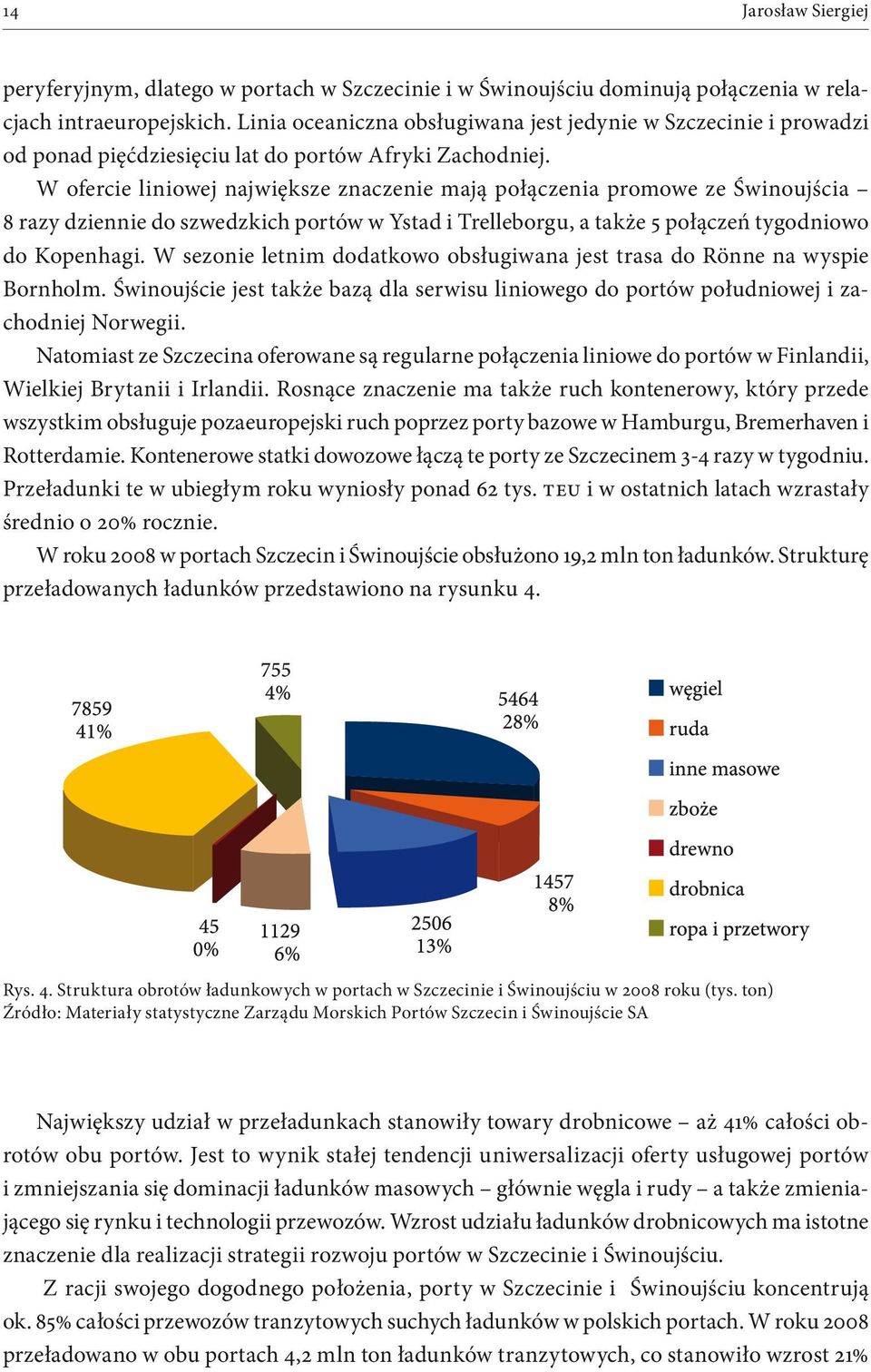 W ofercie liniowej największe znaczenie mają połączenia promowe ze Świnoujścia 8 razy dziennie do szwedzkich portów w Ystad i Trelleborgu, a także 5 połączeń tygodniowo do Kopenhagi.