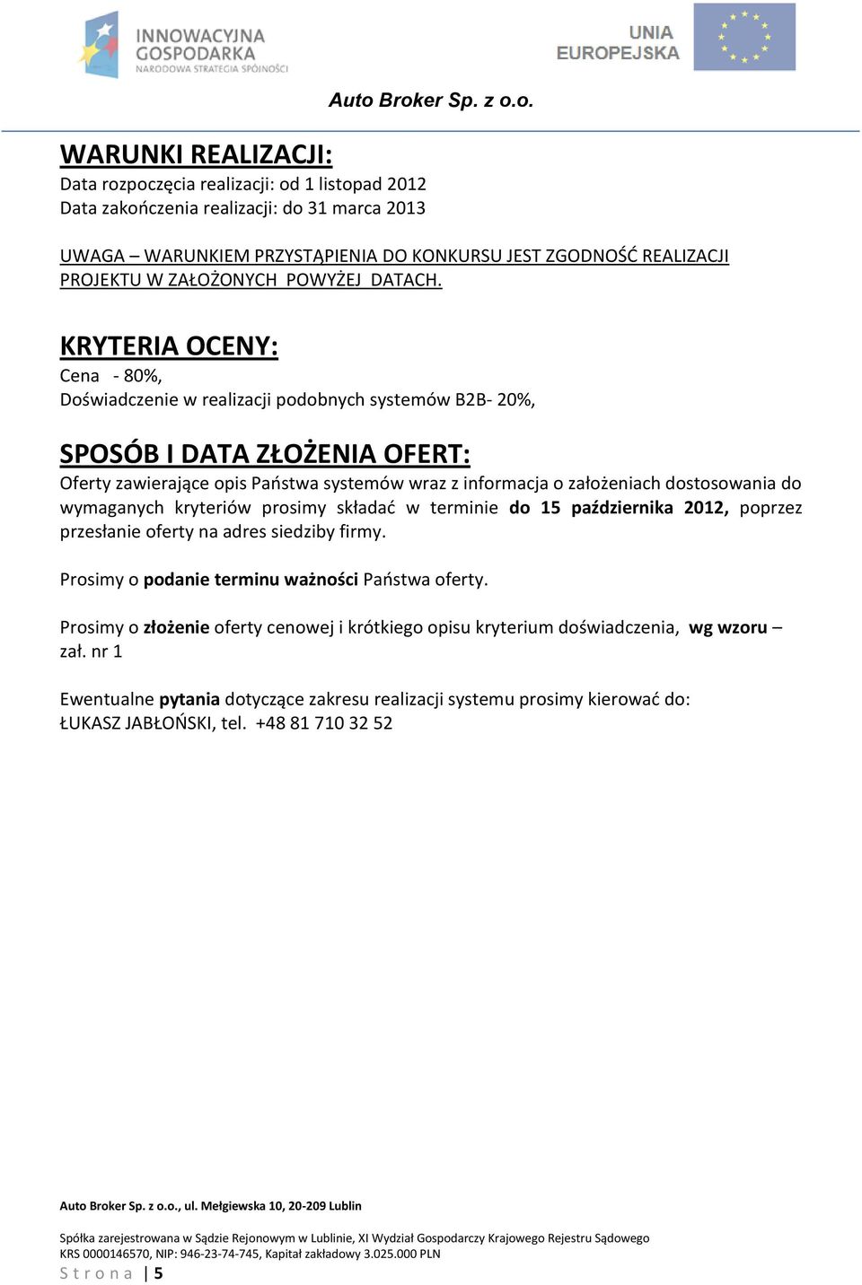 do wymaganych kryteriów prosimy składać w terminie do 15 października 2012, poprzez przesłanie oferty na adres siedziby firmy. Prosimy o podanie terminu ważności Państwa oferty.