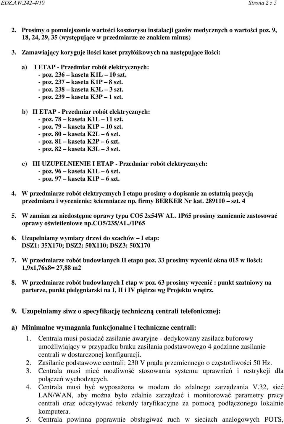 - poz. 239 kaseta K3P 1 szt. b) II ETAP - Przedmiar robót elektrycznych: - poz. 78 kaseta K1L 11 szt. - poz. 79 kaseta K1P 10 szt. - poz. 80 kaseta K2L 6 szt. - poz. 81 kaseta K2P 6 szt. - poz. 82 kaseta K3L 3 szt.