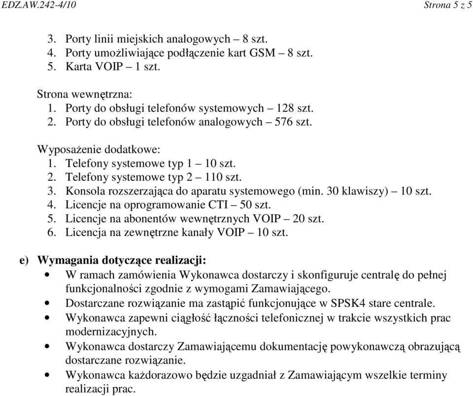 Konsola rozszerzająca do aparatu systemowego (min. 30 klawiszy) 10 szt. 4. Licencje na oprogramowanie CTI 50 szt. 5. Licencje na abonentów wewnętrznych VOIP 20 szt. 6.