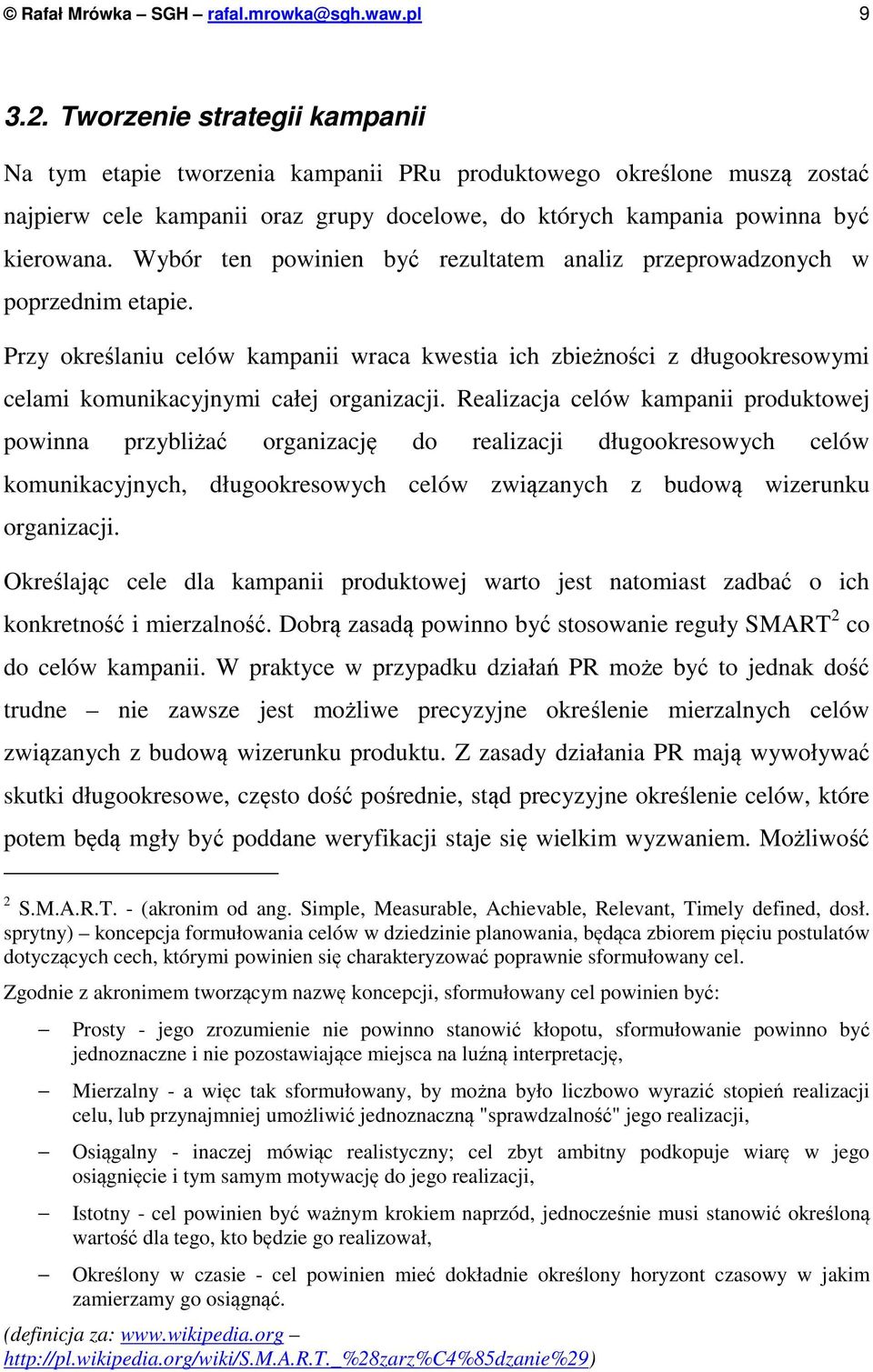 Wybór ten powinien być rezultatem analiz przeprowadzonych w poprzednim etapie. Przy określaniu celów kampanii wraca kwestia ich zbieżności z długookresowymi celami komunikacyjnymi całej organizacji.