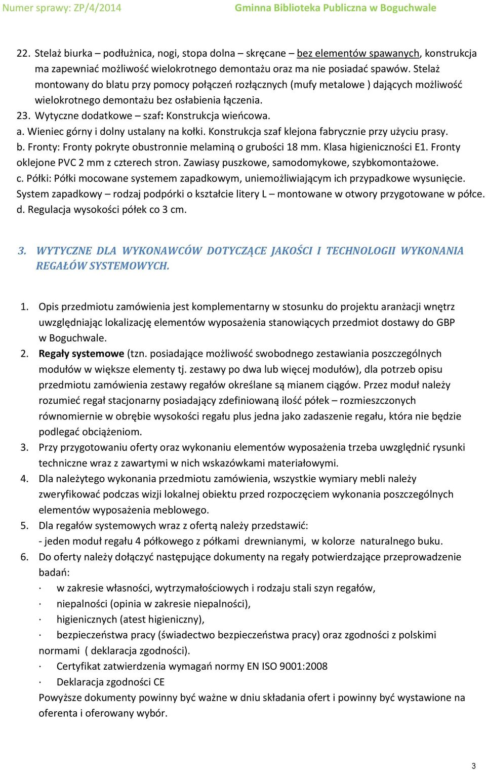 Wieniec górny i dolny ustalany na kołki. Konstrukcja szaf klejona fabrycznie przy użyciu prasy. b. Fronty: Fronty pokryte obustronnie melaminą o grubości 18 mm. Klasa higieniczności E1.