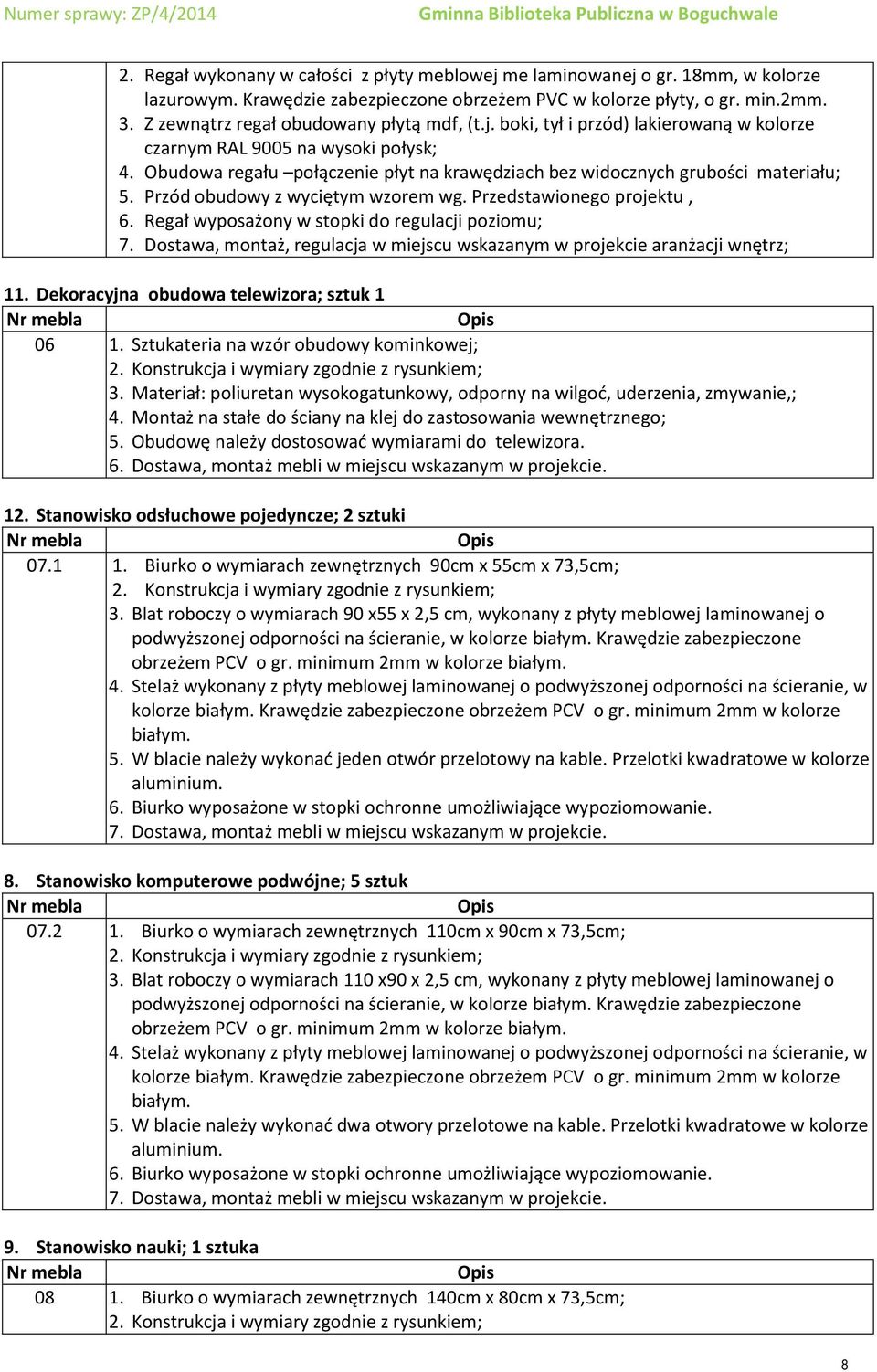 Obudowa regału połączenie płyt na krawędziach bez widocznych grubości materiału; 5. Przód obudowy z wyciętym wzorem wg. Przedstawionego projektu, 6. Regał wyposażony w stopki do regulacji poziomu; 7.