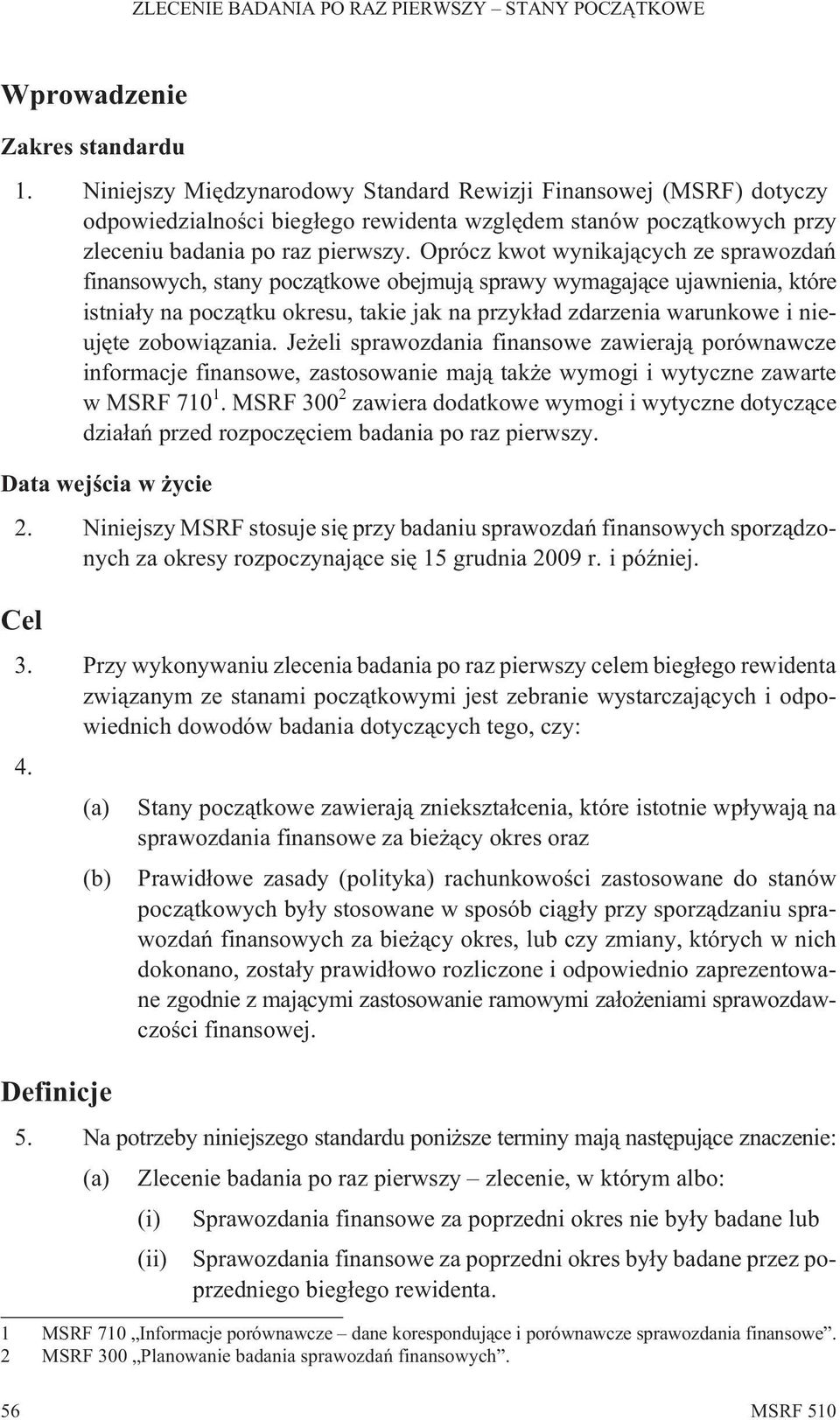 Oprócz kwot wynikaj¹cych ze sprawozdañ finansowych, stany pocz¹tkowe obejmuj¹ sprawy wymagaj¹ce ujawnienia, które istnia³y na pocz¹tku okresu, takie jak na przyk³ad zdarzenia warunkowe i nieujête