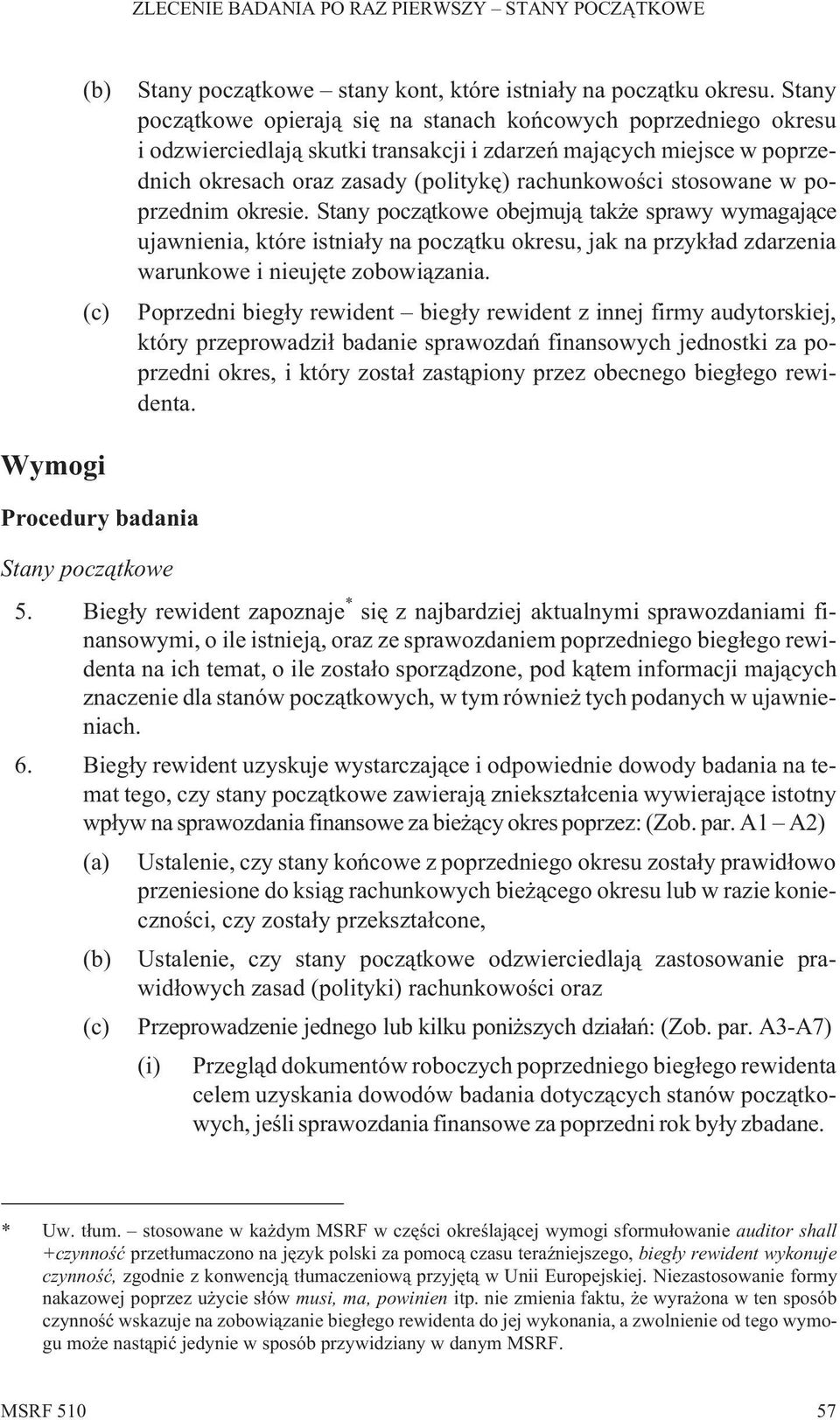 stosowane w poprzednim okresie. Stany pocz¹tkowe obejmuj¹ tak e sprawy wymagaj¹ce ujawnienia, które istnia³y na pocz¹tku okresu, jak na przyk³ad zdarzenia warunkowe i nieujête zobowi¹zania.