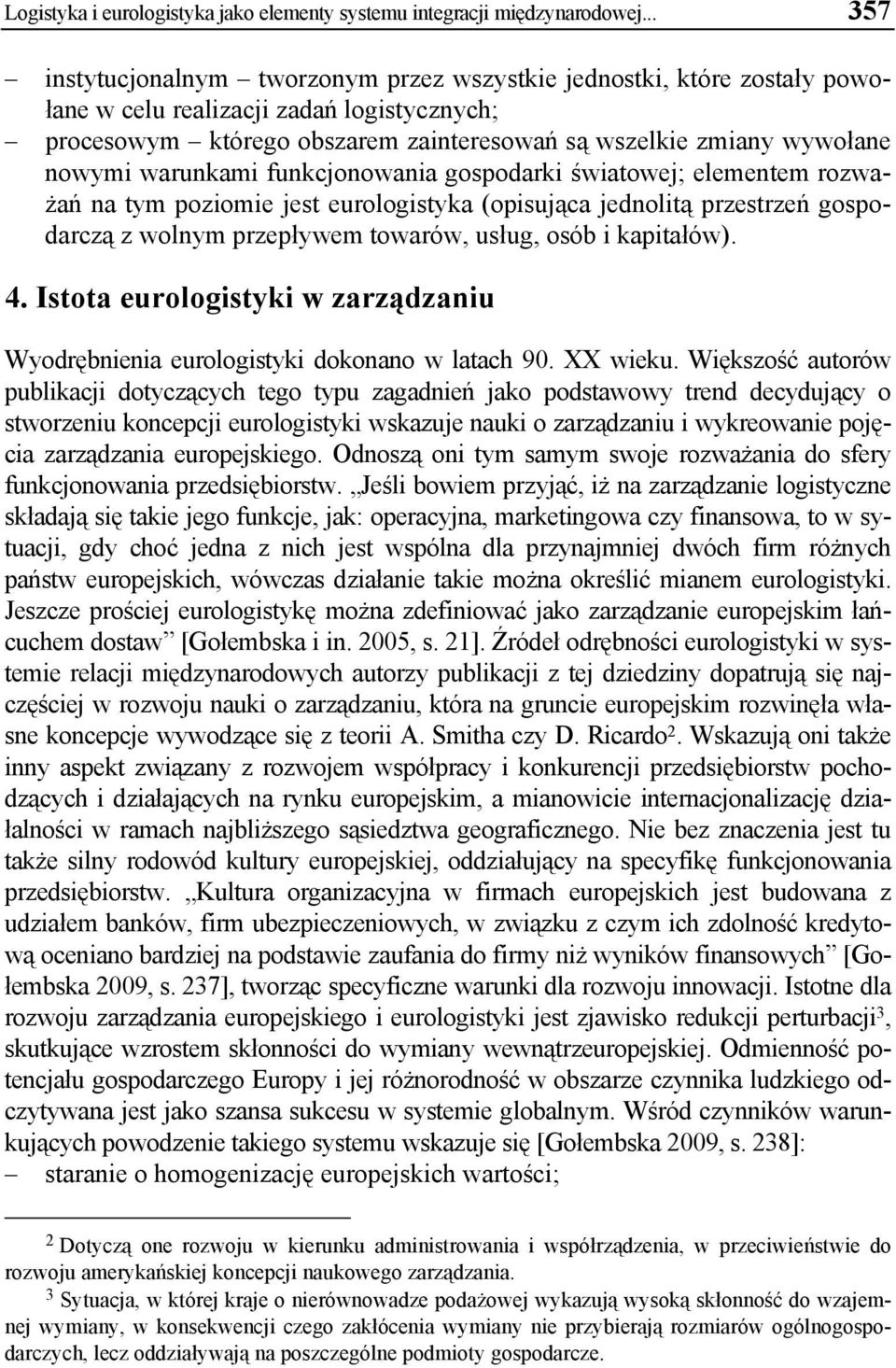warunkami funkcjonowania gospodarki światowej; elementem rozważań na tym poziomie jest eurologistyka (opisująca jednolitą przestrzeń gospodarczą z wolnym przepływem towarów, usług, osób i kapitałów).