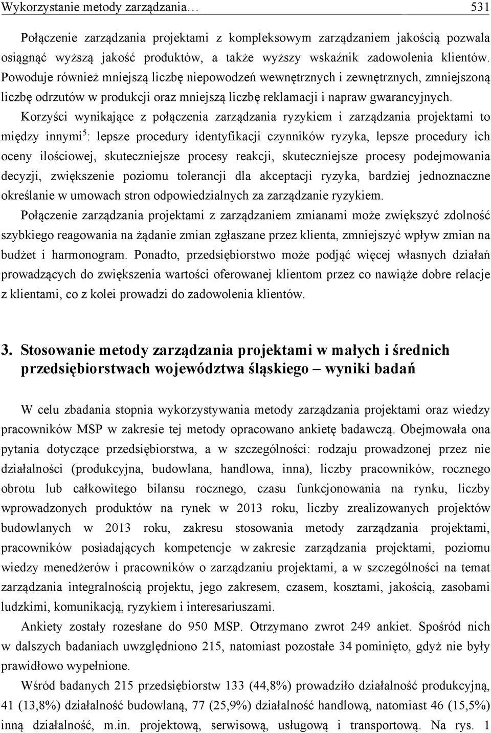 Korzyści wynikające z połączenia zarządzania ryzykiem i zarządzania projektami to między innymi 5 : lepsze procedury identyfikacji czynników ryzyka, lepsze procedury ich oceny ilościowej,