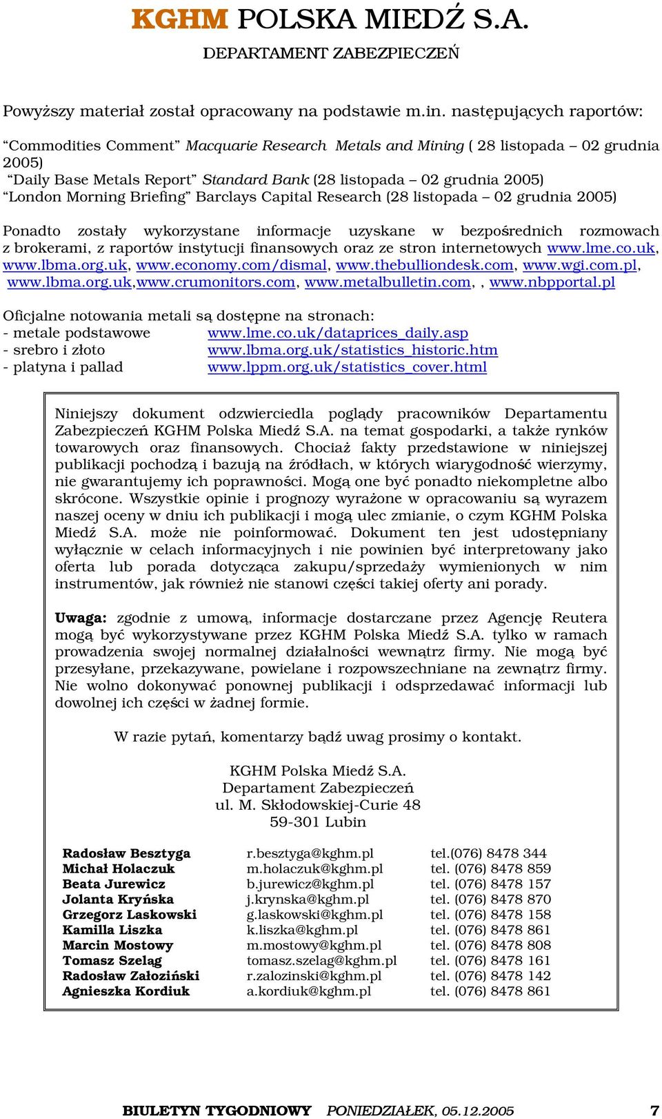 Briefing Barclays Capital Research (28 listopada 02 grudnia 2005) Ponadto zostały wykorzystane informacje uzyskane w bezpośrednich rozmowach z brokerami, z raportów instytucji finansowych oraz ze