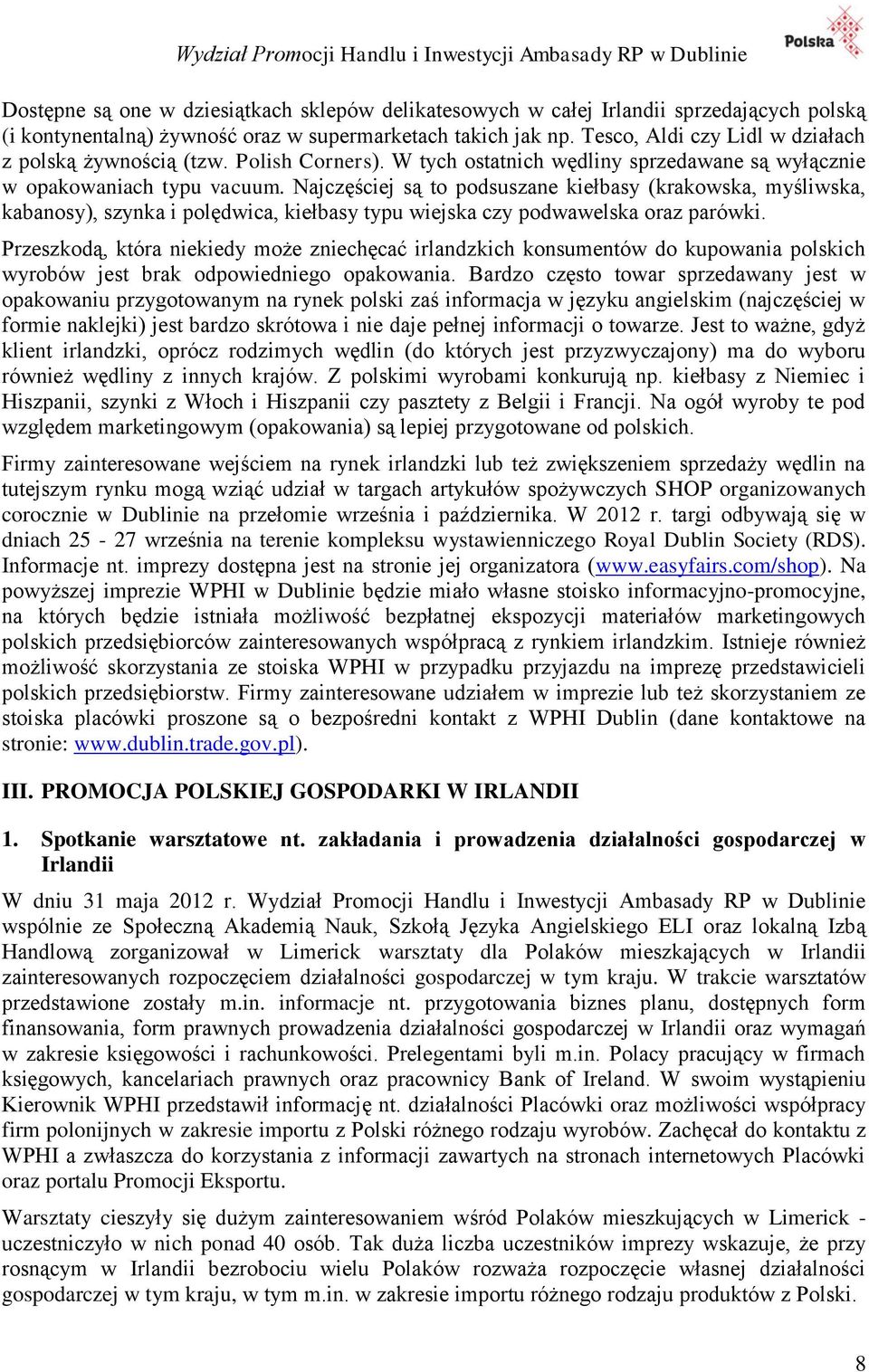 Najczęściej są to podsuszane kiełbasy (krakowska, myśliwska, kabanosy), szynka i polędwica, kiełbasy typu wiejska czy podwawelska oraz parówki.