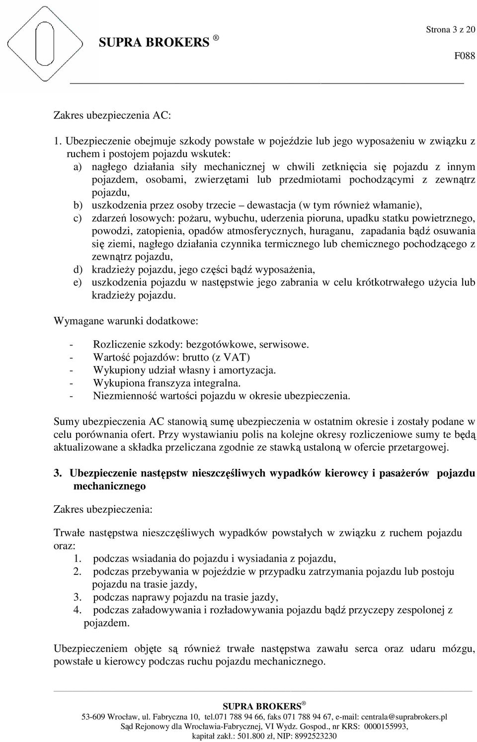 pojazdem, osobami, zwierzętami lub przedmiotami pochodzącymi z zewnątrz pojazdu, b) uszkodzenia przez osoby trzecie dewastacja (w tym również włamanie), c) zdarzeń losowych: pożaru, wybuchu,