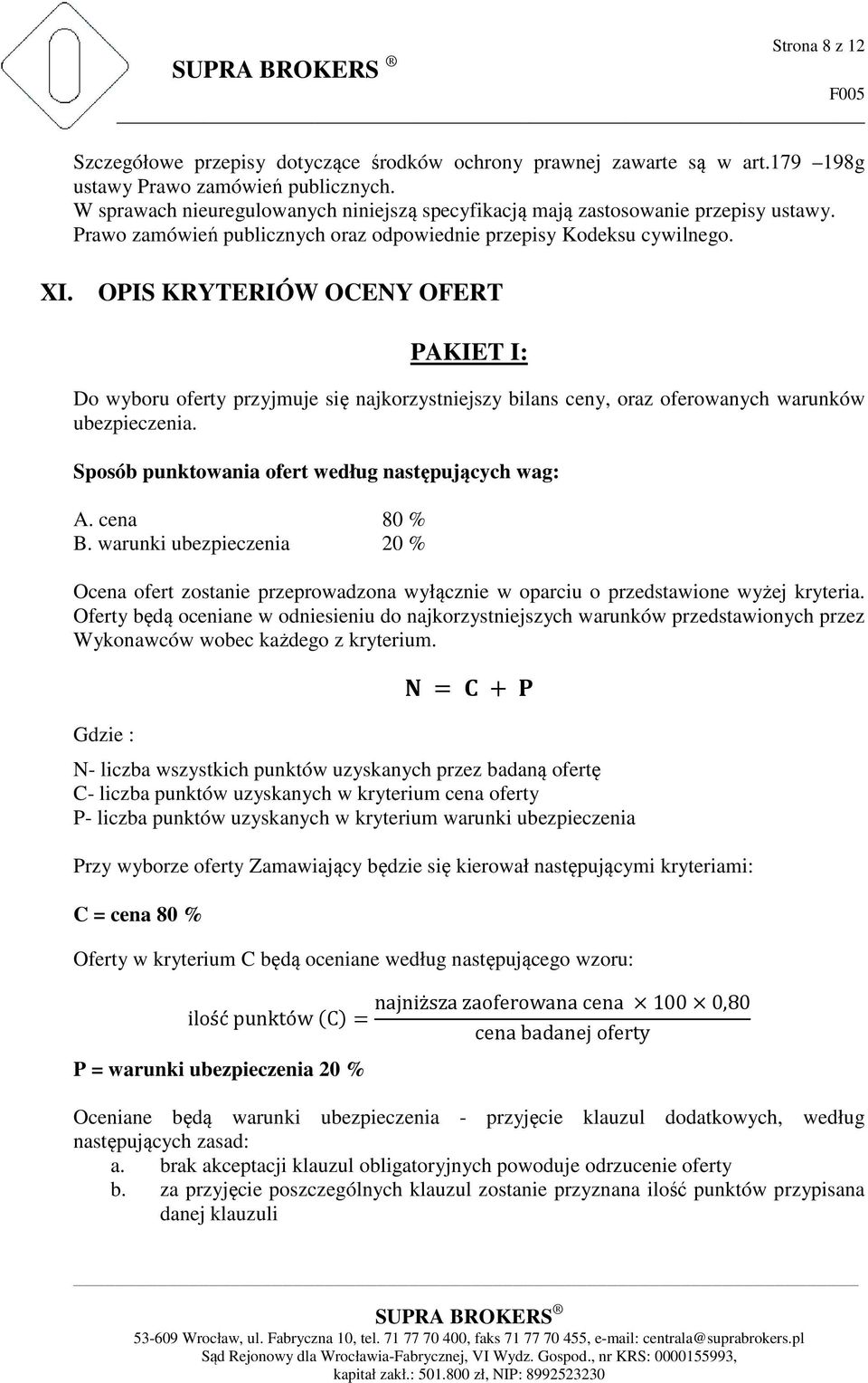 OPIS KRYTERIÓW OCENY OFERT PAKIET I: Do wyboru oferty przyjmuje się najkorzystniejszy bilans ceny, oraz oferowanych warunków ubezpieczenia. Sposób punktowania ofert według następujących wag: A.