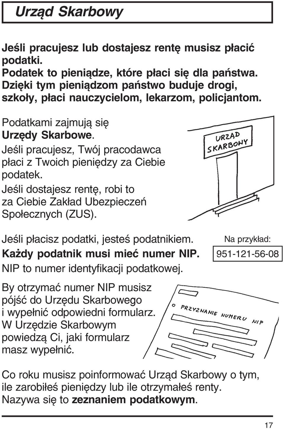 Jeśli pracujesz, Twój pracodawca płaci z Twoich pieniędzy za Ciebie podatek. Jeśli dostajesz rentę, robi to za Ciebie Zakład Ubezpieczeń Społecznych (ZUS). Jeśli płacisz podatki, jesteś podatnikiem.