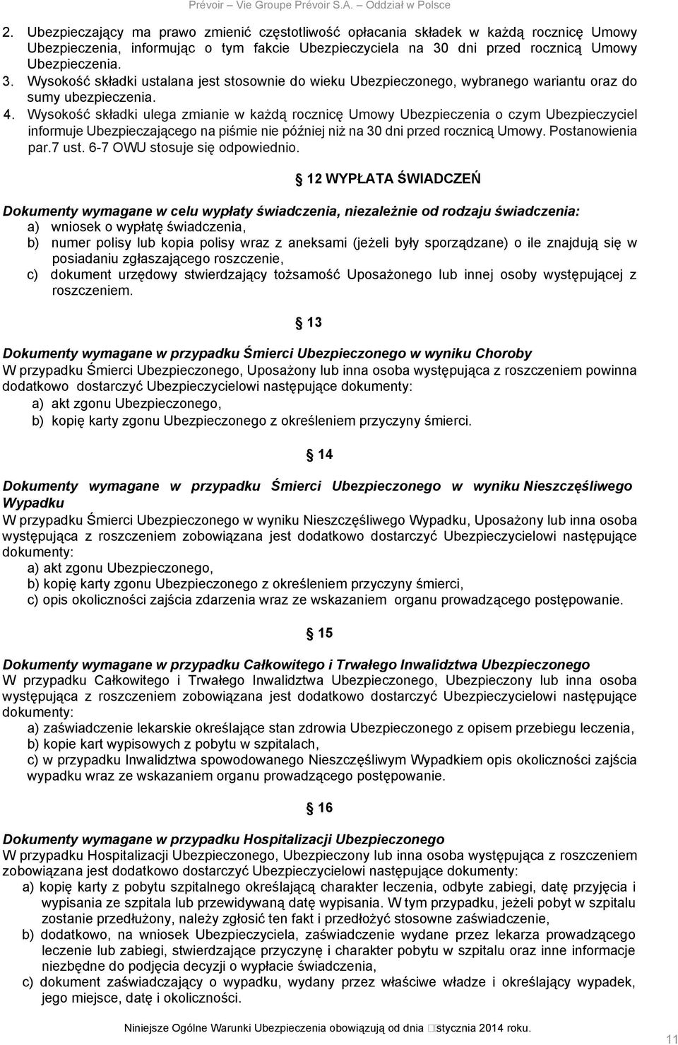 Wysokość składki ulega zmianie w każdą rocznicę Umowy Ubezpieczenia o czym Ubezpieczyciel informuje Ubezpieczającego na piśmie nie później niż na 30 dni przed rocznicą Umowy. Postanowienia par.7 ust.