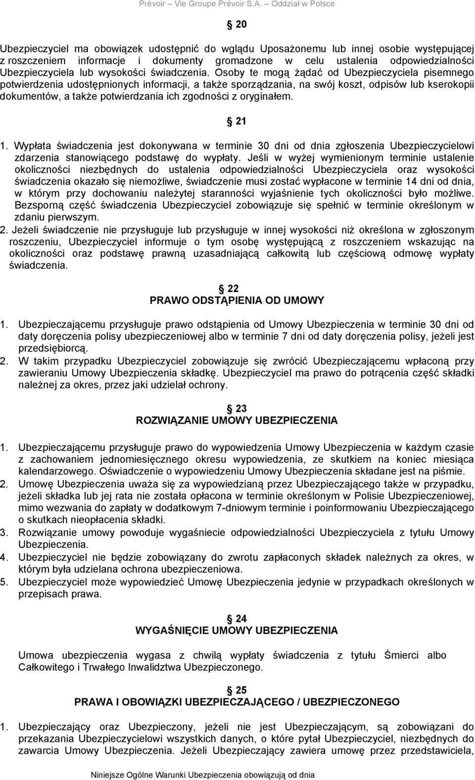 Osoby te mogą żądać od Ubezpieczyciela pisemnego potwierdzenia udostępnionych informacji, a także sporządzania, na swój koszt, odpisów lub kserokopii dokumentów, a także potwierdzania ich zgodności z
