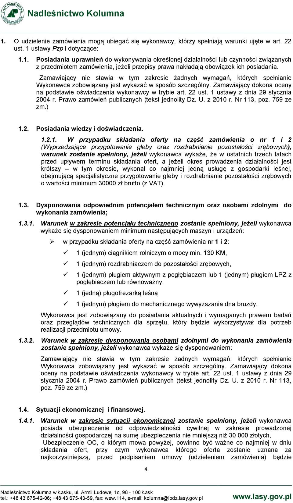 Zamawiający dokona oceny na podstawie oświadczenia wykonawcy w trybie art. 22 ust. 1 ustawy z dnia 29 stycznia 2004 r. Prawo zamówień publicznych (tekst jednolity Dz. U. z 2010 r. Nr 113, poz.