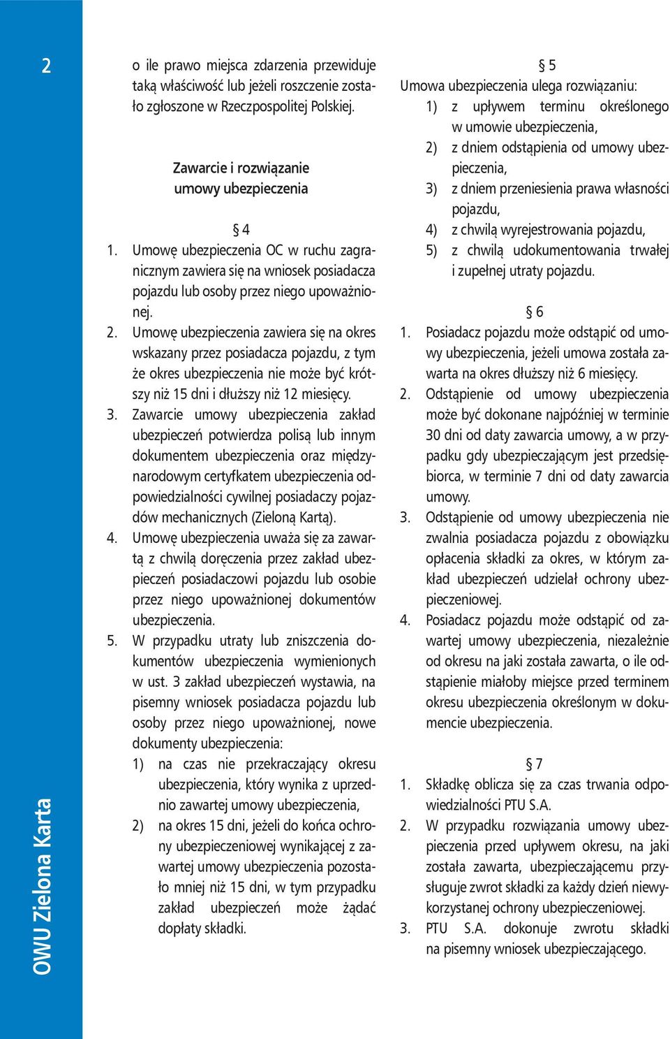 Umowę ubezpieczenia zawiera się na okres wskazany przez posiadacza pojazdu, z tym że okres ubezpieczenia nie może być krótszy niż 15 dni i dłuższy niż 12 miesięcy. 3.