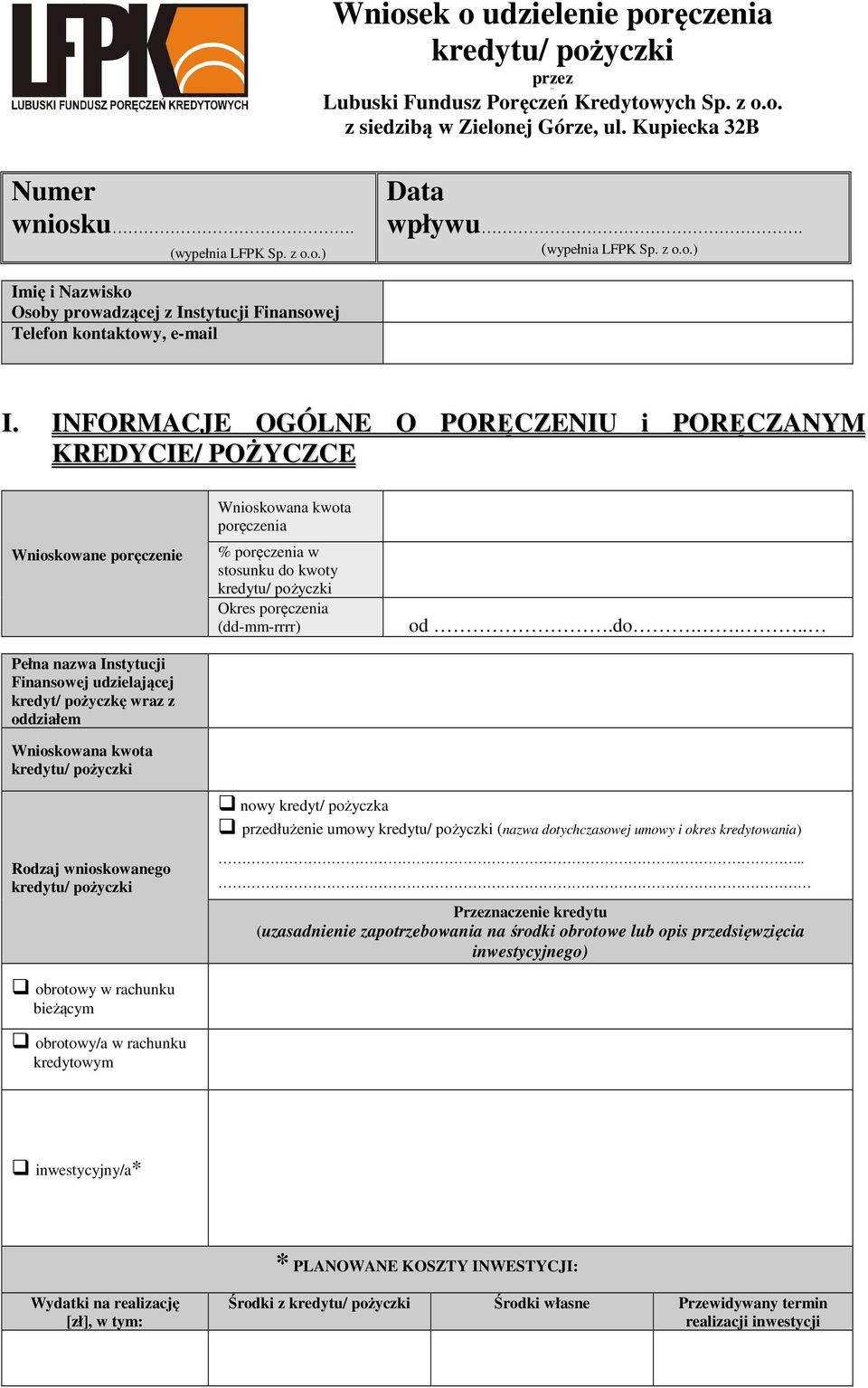 INFORMACJE OGÓLNE O PORĘCZENIU i PORĘCZANYM KREDYCIE/ POŻYCZCE Wnioskowane poręczenie Pełna nazwa Instytucji Finansowej udzielającej kredyt/ pożyczkę wraz z oddziałem Wnioskowana kwota Wnioskowana