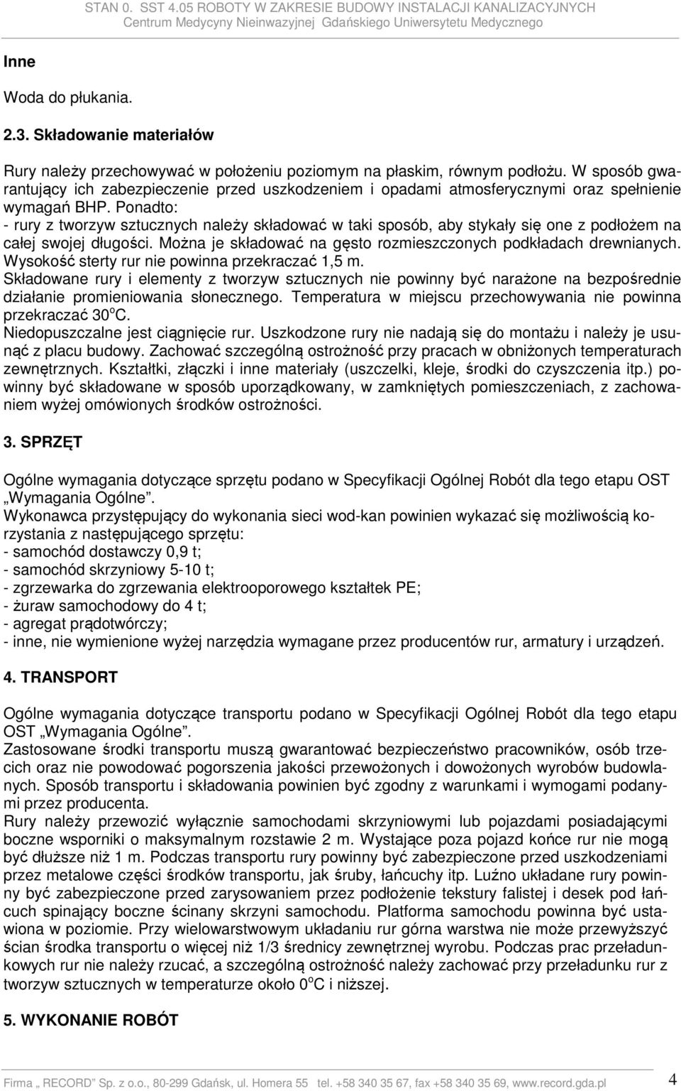 Ponadto: - rury z tworzyw sztucznych należy składować w taki sposób, aby stykały się one z podłożem na całej swojej długości. Można je składować na gęsto rozmieszczonych podkładach drewnianych.
