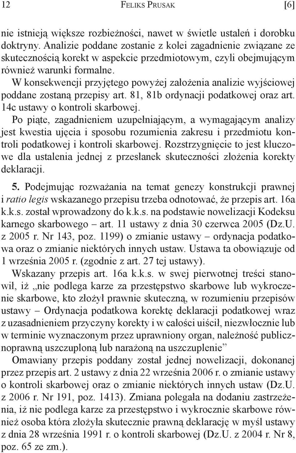 W konsekwencji przyjętego powyżej założenia analizie wyjściowej poddane zostaną przepisy art. 81, 81b ordynacji podatkowej oraz art. 14c ustawy o kontroli skarbowej.