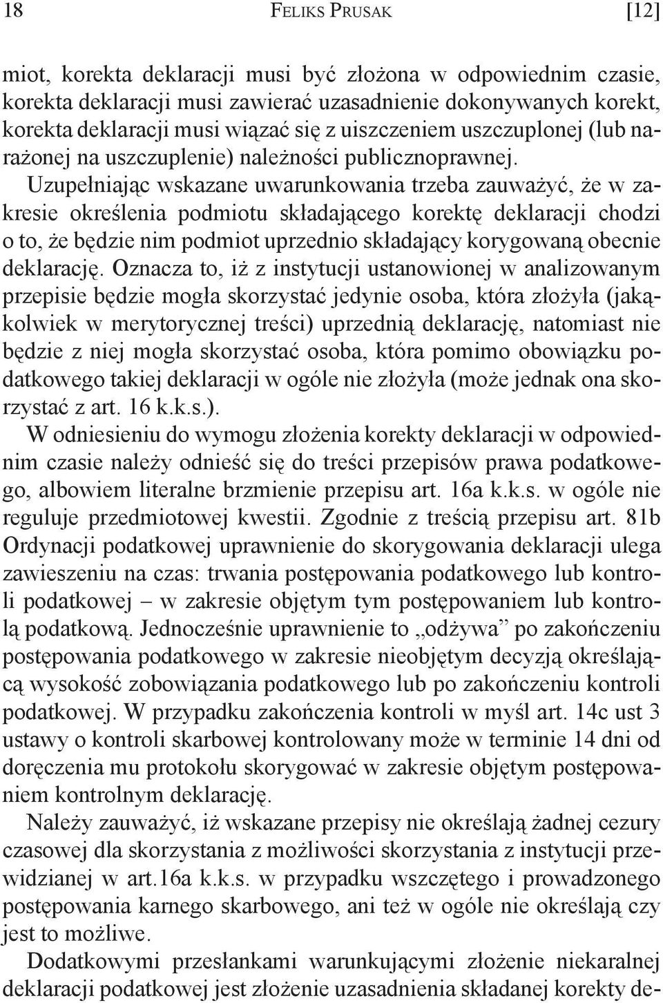 Uzupełniając wskazane uwarunkowania trzeba zauważyć, że w zakresie określenia podmiotu składającego korektę deklaracji chodzi o to, że będzie nim podmiot uprzednio składający korygowaną obecnie