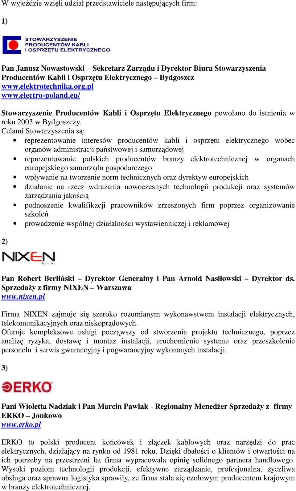 Celami Stowarzyszenia są: reprezentowanie interesów producentów kabli i osprzętu elektrycznego wobec organów administracji państwowej i samorządowej reprezentowanie polskich producentów branŝy