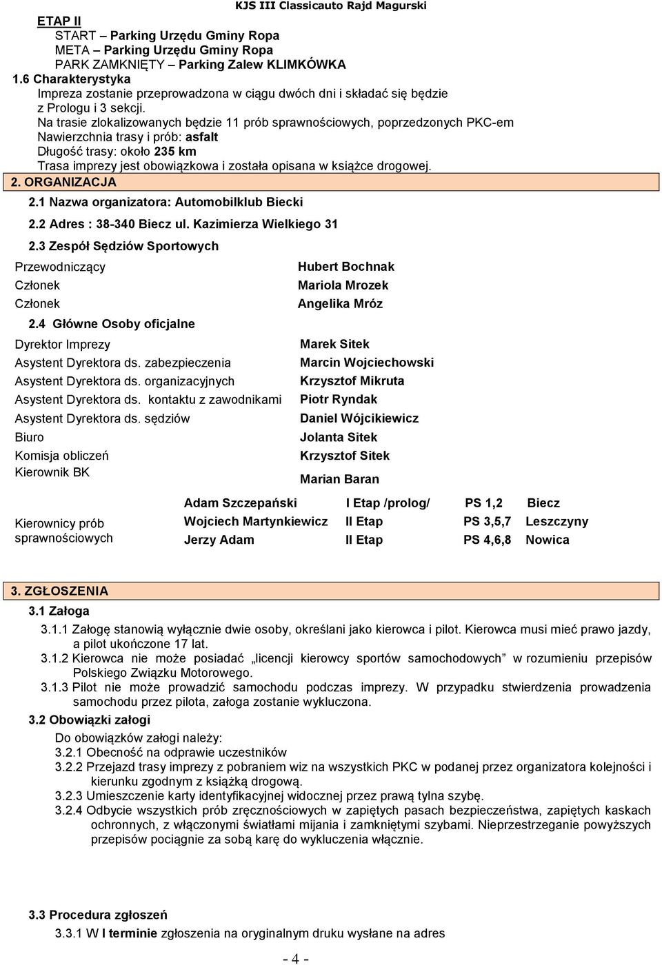 Na trasie zlokalizowanych będzie 11 prób sprawnościowych, poprzedzonych PKC-em Nawierzchnia trasy i prób: asfalt Długość trasy: około 235 km Trasa imprezy jest obowiązkowa i została opisana w książce