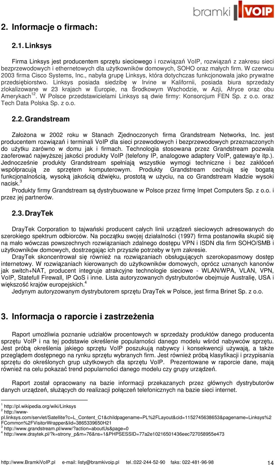 W czerwcu 2003 firma Cisco Systems, Inc., nabyła grupę Linksys, która dotychczas funkcjonowała jako prywatne przedsiębiorstwo.