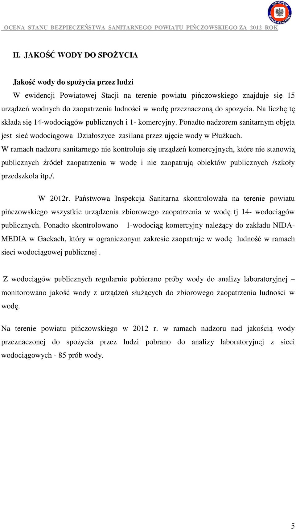 W ramach nadzoru sanitarnego nie kontroluje się urządzeń komercyjnych, które nie stanowią publicznych źródeł zaopatrzenia w wodę i nie zaopatrują obiektów publicznych /szkoły przedszkola itp./. W 2012r.