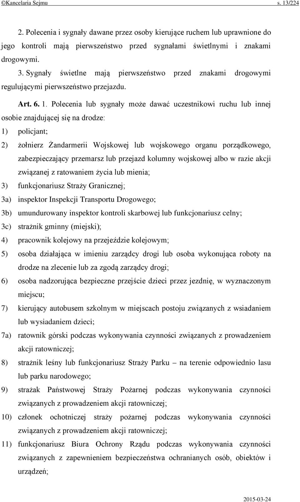 Polecenia lub sygnały może dawać uczestnikowi ruchu lub innej osobie znajdującej się na drodze: 1) policjant; 2) żołnierz Żandarmerii Wojskowej lub wojskowego organu porządkowego, zabezpieczający