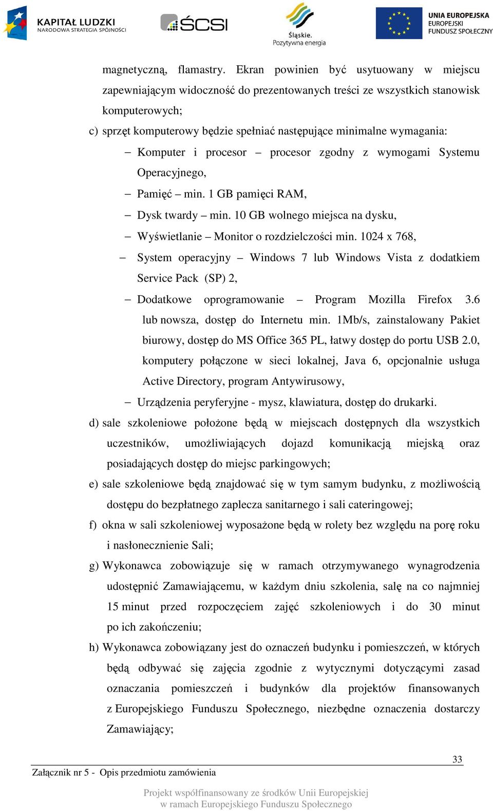 Komputer i procesor procesor zgodny z wymogami Systemu Operacyjnego, Pamięć min. 1 GB pamięci RAM, Dysk twardy min. 10 GB wolnego miejsca na dysku, Wyświetlanie Monitor o rozdzielczości min.