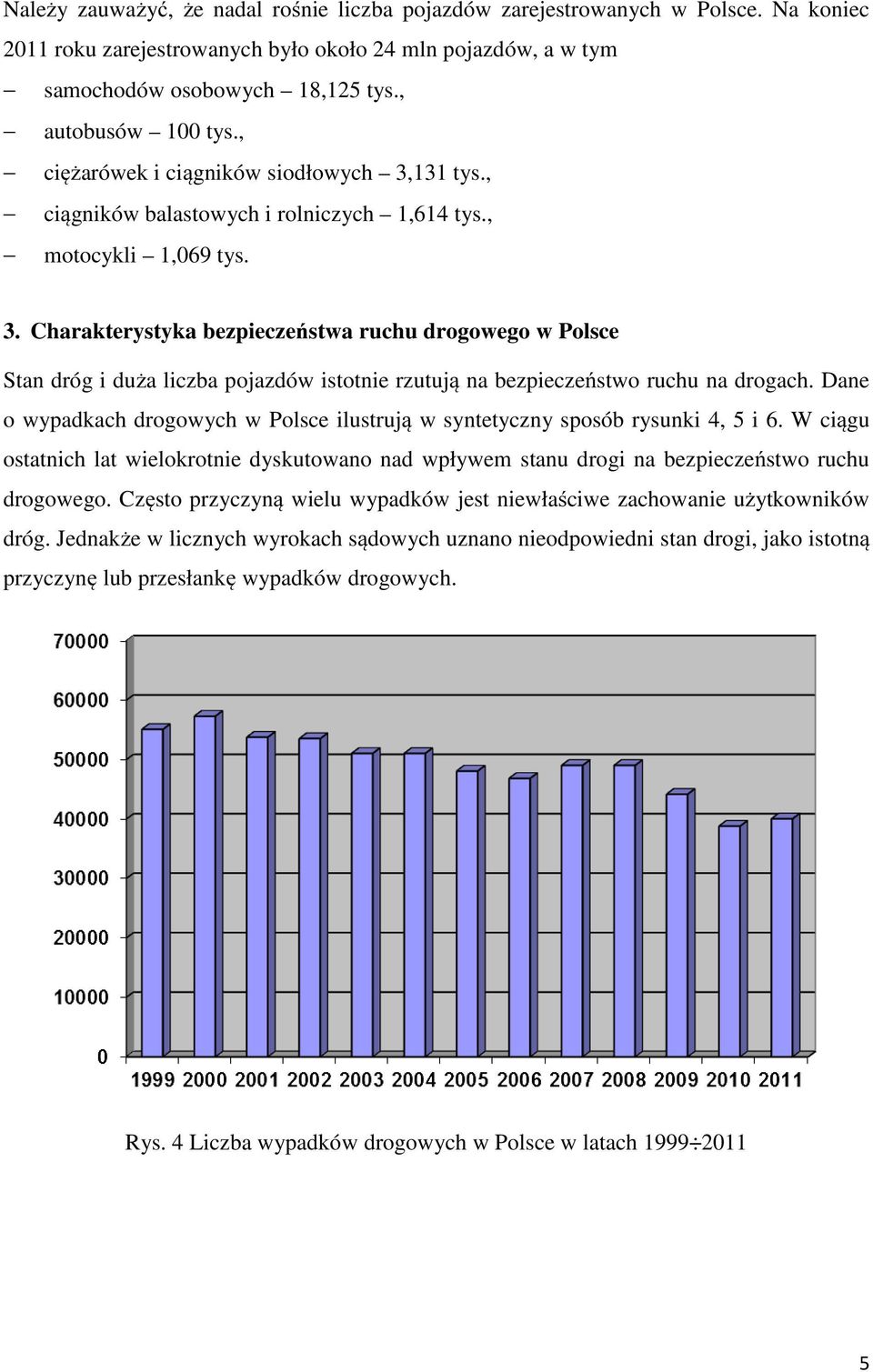 Dane o wypadkach drogowych w Polsce ilustrują w syntetyczny sposób rysunki 4, 5 i 6. W ciągu ostatnich lat wielokrotnie dyskutowano nad wpływem stanu drogi na bezpieczeństwo ruchu drogowego.