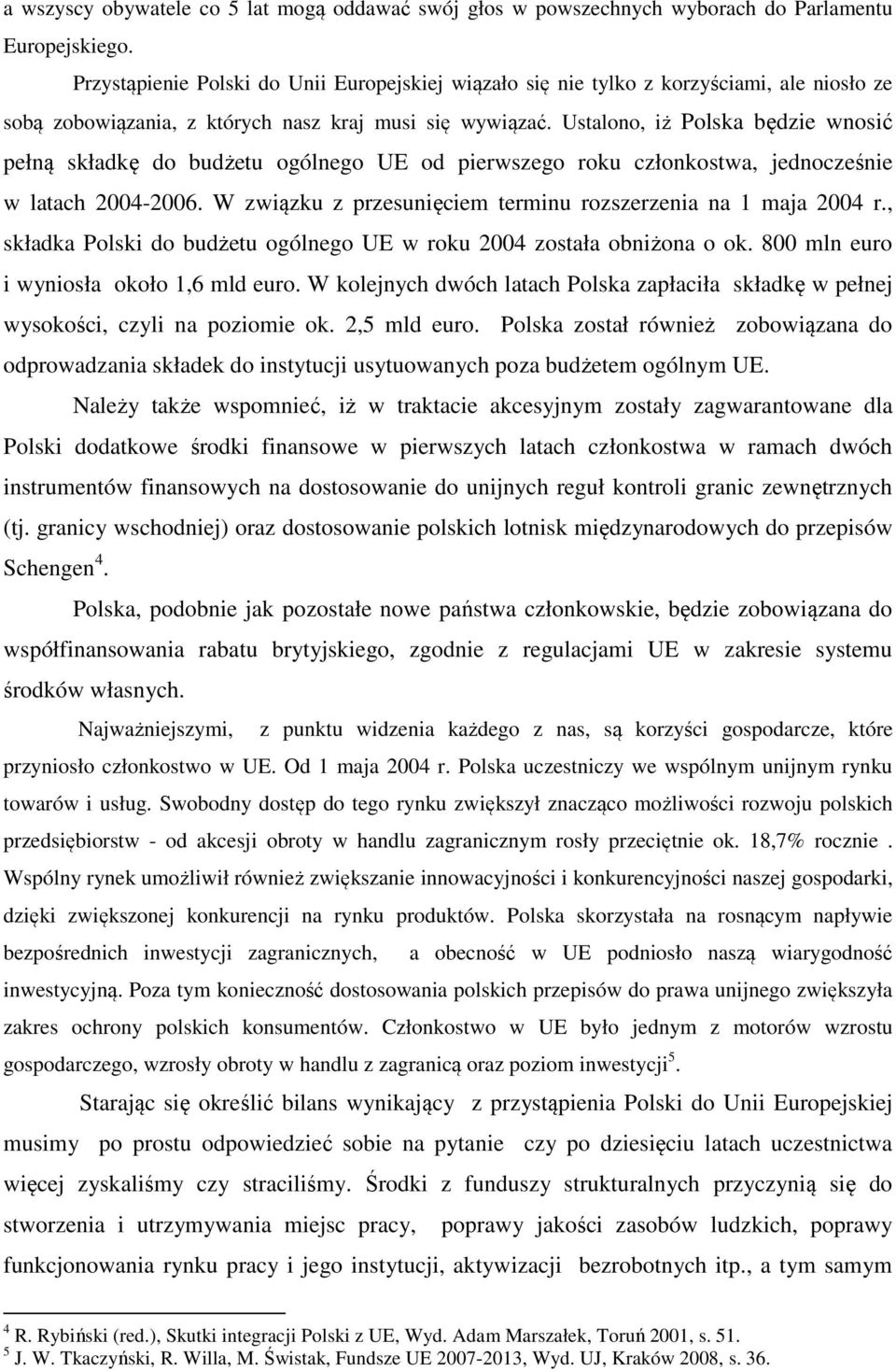 Ustalono, iż Polska będzie wnosić pełną składkę do budżetu ogólnego UE od pierwszego roku członkostwa, jednocześnie w latach 2004-2006. W związku z przesunięciem terminu rozszerzenia na 1 maja 2004 r.