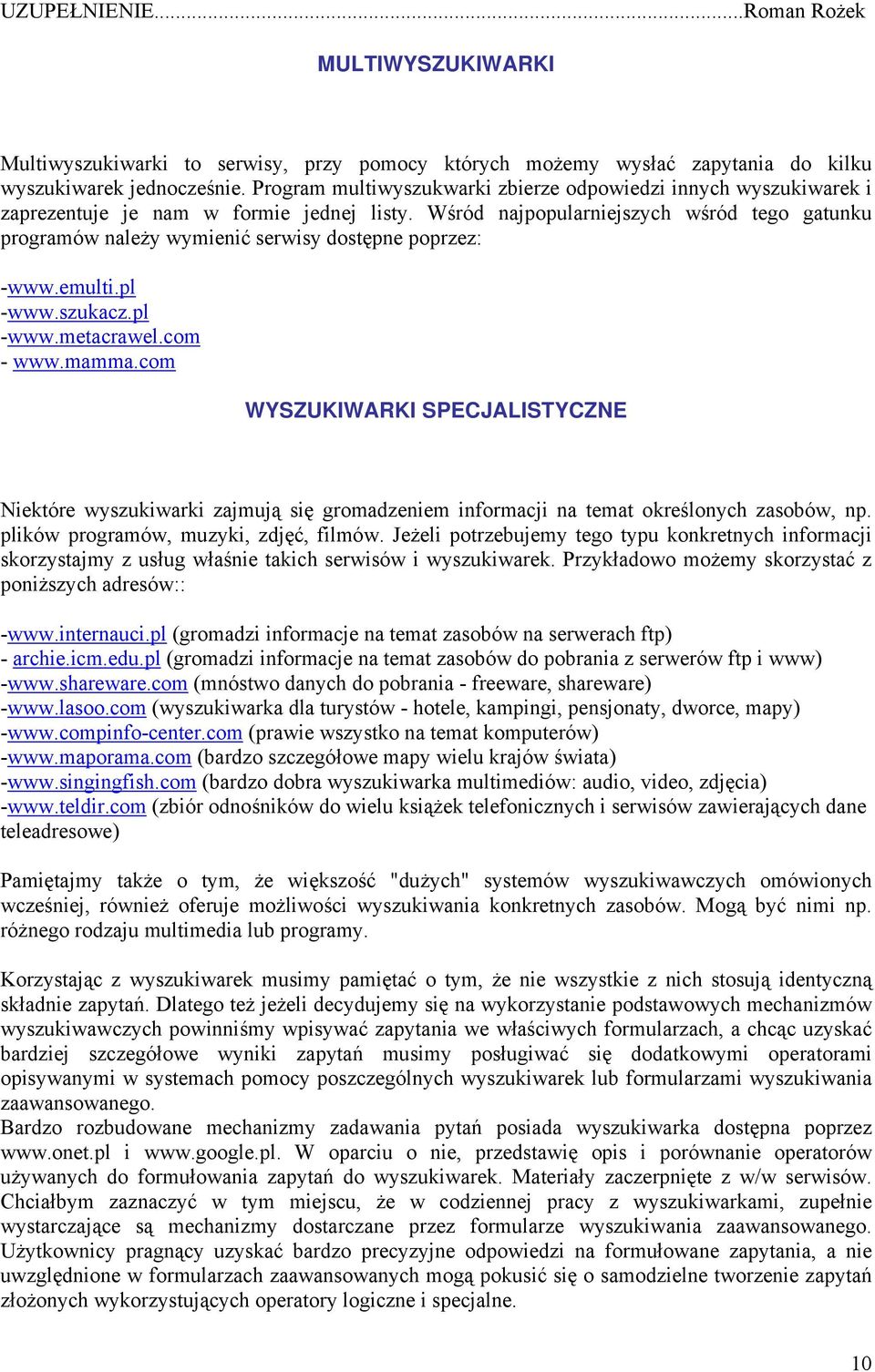 Wśród najpopularniejszych wśród tego gatunku programów należy wymienić serwisy dostępne poprzez: -www.emulti.pl -www.szukacz.pl -www.metacrawel.com - www.mamma.