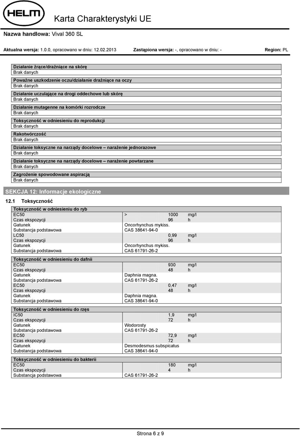 powtarzane Zagrożenie spowodowane aspiracją SEKCJA 12: Informacje ekologiczne 12.1 Toksyczność Toksyczność w odniesieniu do ryb EC50 > 1000 mg/l Czas ekspozycji 96 h Oncorhynchus mykiss.