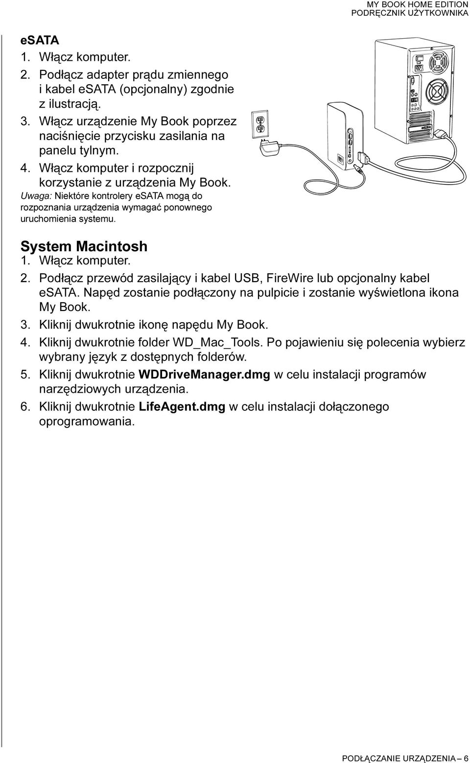 Włącz komputer. 2. Podłącz przewód zasilający i kabel USB, FireWire lub opcjonalny kabel esata. Napęd zostanie podłączony na pulpicie i zostanie wyświetlona ikona My Book. 3.